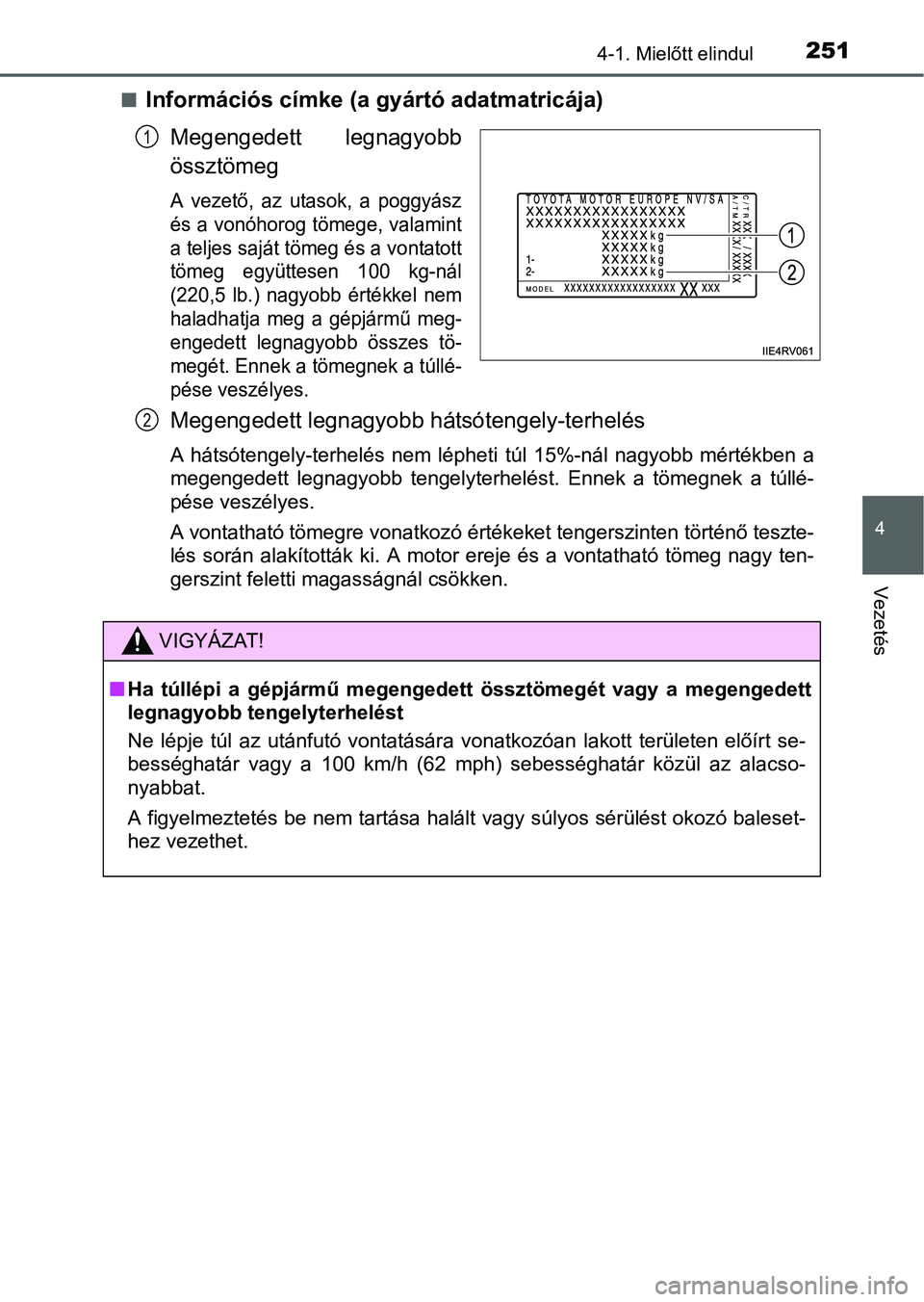 TOYOTA PRIUS 2015 Kezelési útmutató (in Hungarian) 2514-1. Mielőtt elindul
4
Vezetés
Információs címke (a gyártó adatmatricája)
Megengedett legnagyobb
össztömeg
A vezető, az utasok, a poggyász
és a vonóhorog tömege, valamint
a teljes TOYOTA PRIUS 2015 Kezelési útmutató (in Hungarian) 2514-1. Mielőtt elindul
4
Vezetés
Információs címke (a gyártó adatmatricája)
Megengedett legnagyobb
össztömeg
A vezető, az utasok, a poggyász
és a vonóhorog tömege, valamint
a teljes