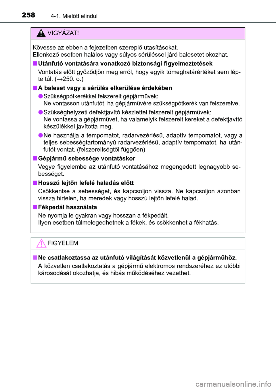 TOYOTA PRIUS 2015 Kezelési útmutató (in Hungarian) 2584-1. Mielőtt elindul
VIGYÁZAT!
Kövesse az ebben a fejezetben szereplő utasításokat.
Ellenkező esetben halálos vagy súlyos sérüléssel járó balesetet okozhat.
Utánfutó vontatásá TOYOTA PRIUS 2015 Kezelési útmutató (in Hungarian) 2584-1. Mielőtt elindul
VIGYÁZAT!
Kövesse az ebben a fejezetben szereplő utasításokat.
Ellenkező esetben halálos vagy súlyos sérüléssel járó balesetet okozhat.
Utánfutó vontatásá