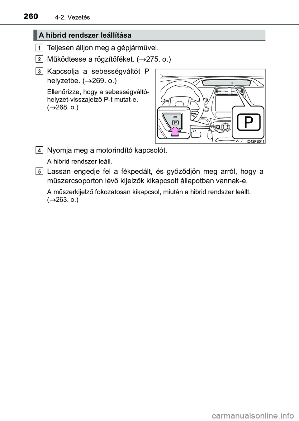 TOYOTA PRIUS 2015 Kezelési útmutató (in Hungarian) 2604-2. Vezetés
Teljesen álljon meg a gépjárművel.
Működtesse a rögzítőféket. (275. o.)
Kapcsolja a sebességváltót P
helyzetbe. (269. o.)
Ellenőrizze, hogy a sebességváltó-
hel TOYOTA PRIUS 2015 Kezelési útmutató (in Hungarian) 2604-2. Vezetés
Teljesen álljon meg a gépjárművel.
Működtesse a rögzítőféket. (275. o.)
Kapcsolja a sebességváltót P
helyzetbe. (269. o.)
Ellenőrizze, hogy a sebességváltó-
hel