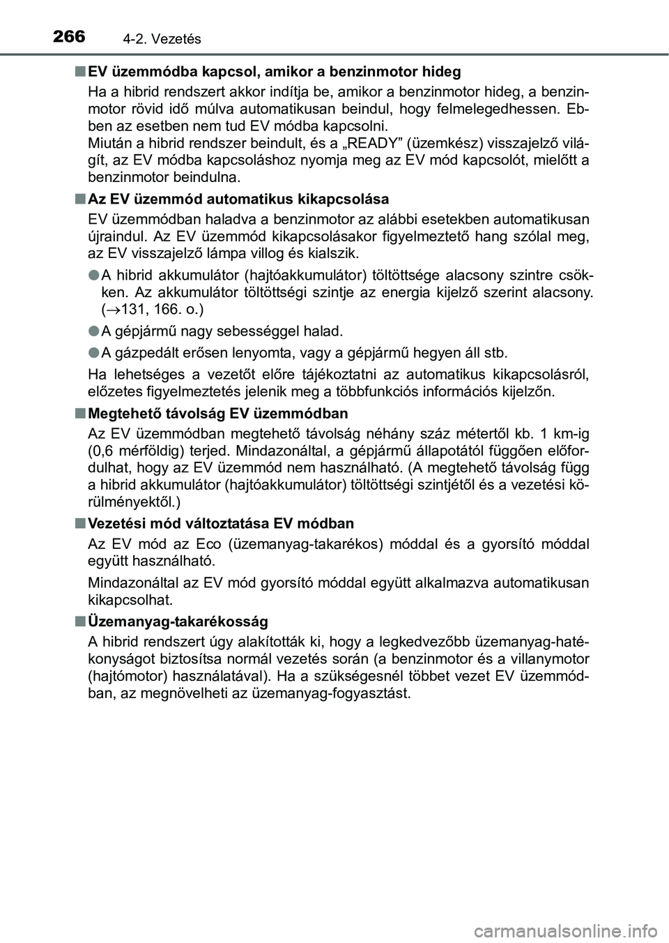 TOYOTA PRIUS 2015  Kezelési útmutató (in Hungarian) 2664-2. Vezetés
EV üzemmódba kapcsol, amikor a benzinmotor hideg
Ha a hibrid rendszert akkor indítja be, amikor a benzinmotor hideg, a benzin-
motor rövid idő múlva automatikusan beindul, ho