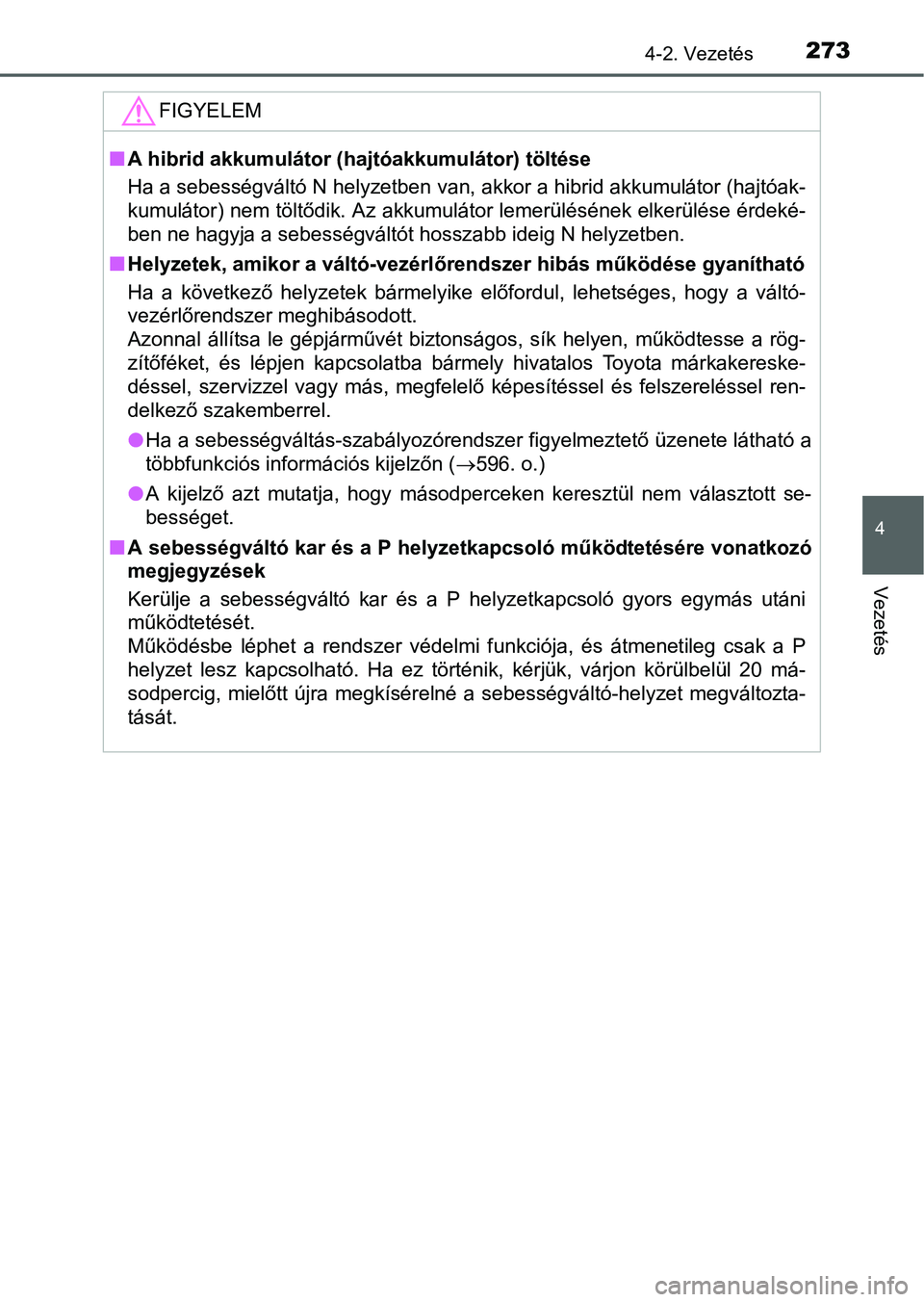 TOYOTA PRIUS 2015 Kezelési útmutató (in Hungarian) 2734-2. Vezetés
4
Vezetés
FIGYELEM
A hibrid akkumulátor (hajtóakkumulátor) töltése
Ha a sebességváltó N helyzetben van, akkor a hibrid akkumulátor (hajtóak-
kumulátor) nem töltődik. TOYOTA PRIUS 2015 Kezelési útmutató (in Hungarian) 2734-2. Vezetés
4
Vezetés
FIGYELEM
A hibrid akkumulátor (hajtóakkumulátor) töltése
Ha a sebességváltó N helyzetben van, akkor a hibrid akkumulátor (hajtóak-
kumulátor) nem töltődik.