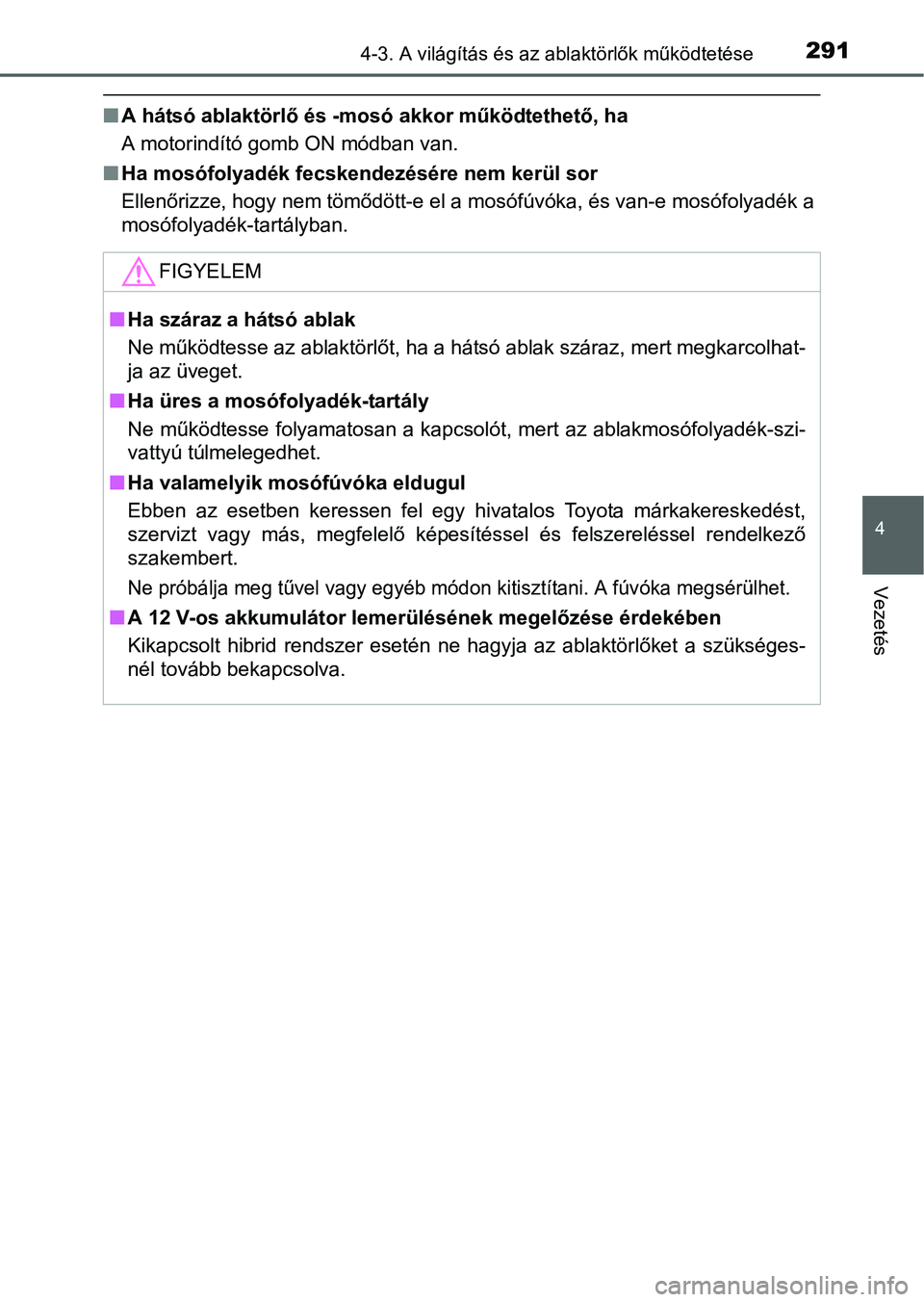 TOYOTA PRIUS 2015 Kezelési útmutató (in Hungarian) 2914-3. A világítás és az ablaktörlők működtetése
4
Vezetés
A hátsó ablaktörlő és -mosó akkor működtethető, ha
A motorindító gomb ON módban van.
Ha mosófolyadék fecskende TOYOTA PRIUS 2015 Kezelési útmutató (in Hungarian) 2914-3. A világítás és az ablaktörlők működtetése
4
Vezetés
A hátsó ablaktörlő és -mosó akkor működtethető, ha
A motorindító gomb ON módban van.
Ha mosófolyadék fecskende