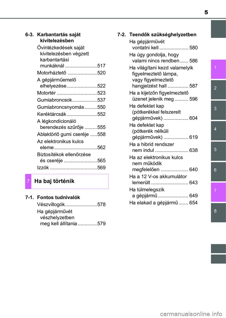 TOYOTA PRIUS 2015  Kezelési útmutató (in Hungarian) 5
1
8 7
6
5
4
3
2
6-3. Karbantartás saját 
kivitelezésben
Óvintézkedések saját 
kivitelezésben végzett 
karbantartási 
munkáknál .......................517
Motorháztető .................