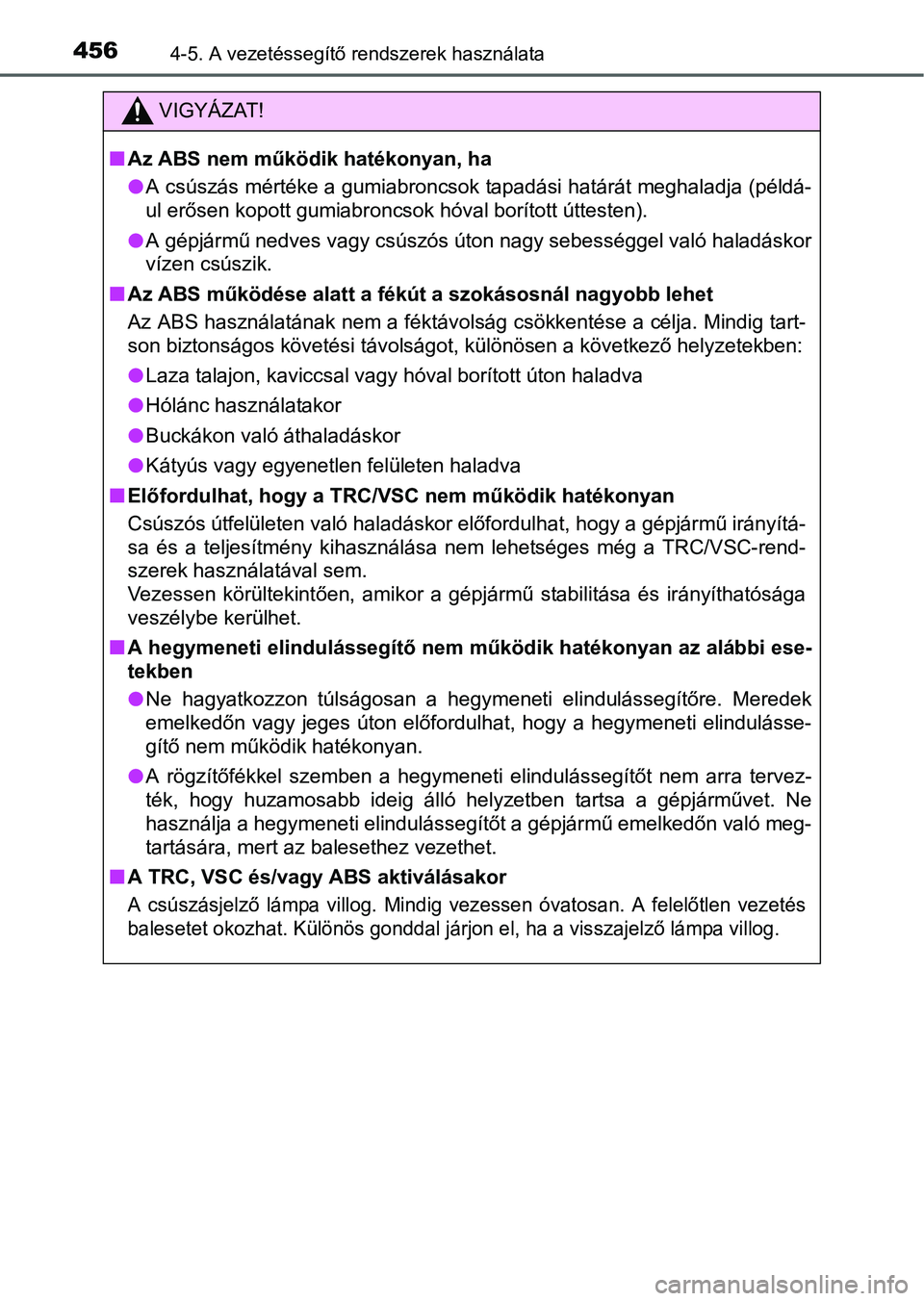 TOYOTA PRIUS 2015 Kezelési útmutató (in Hungarian) 4564-5. A vezetéssegítő rendszerek használata
VIGYÁZAT!
Az ABS nem működik hatékonyan, ha
A csúszás mértéke a gumiabroncsok tapadási határát meghaladja (példá-
ul erősen kopott TOYOTA PRIUS 2015 Kezelési útmutató (in Hungarian) 4564-5. A vezetéssegítő rendszerek használata
VIGYÁZAT!
Az ABS nem működik hatékonyan, ha
A csúszás mértéke a gumiabroncsok tapadási határát meghaladja (példá-
ul erősen kopott