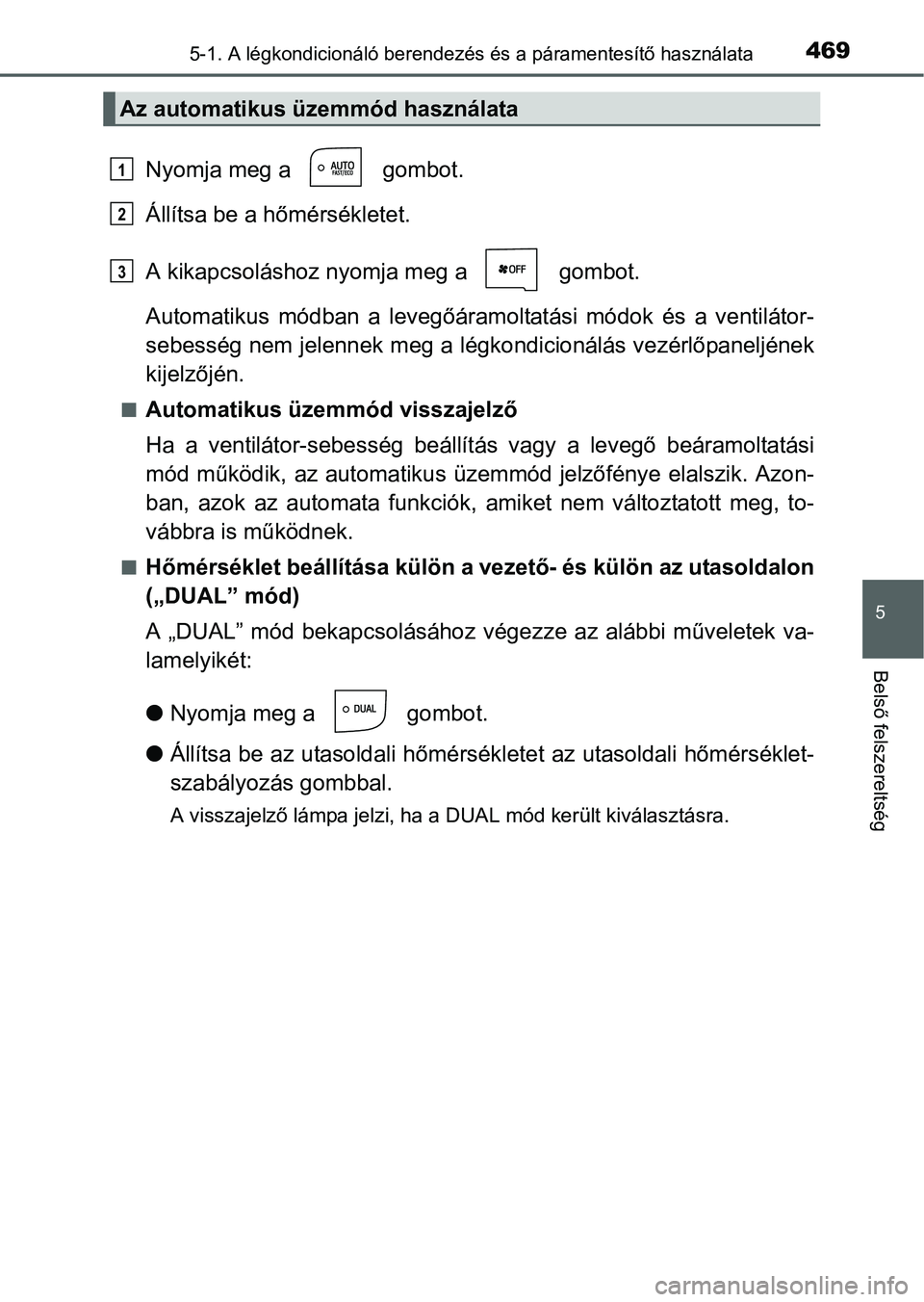 TOYOTA PRIUS 2015 Kezelési útmutató (in Hungarian) 4695-1. A légkondicionáló berendezés és a páramentesítő használata
5
Belső felszereltség
Nyomja meg a gombot.
Állítsa be a hőmérsékletet.
A kikapcsoláshoz nyomja meg a gombot.
Aut TOYOTA PRIUS 2015 Kezelési útmutató (in Hungarian) 4695-1. A légkondicionáló berendezés és a páramentesítő használata
5
Belső felszereltség
Nyomja meg a gombot.
Állítsa be a hőmérsékletet.
A kikapcsoláshoz nyomja meg a gombot.
Aut