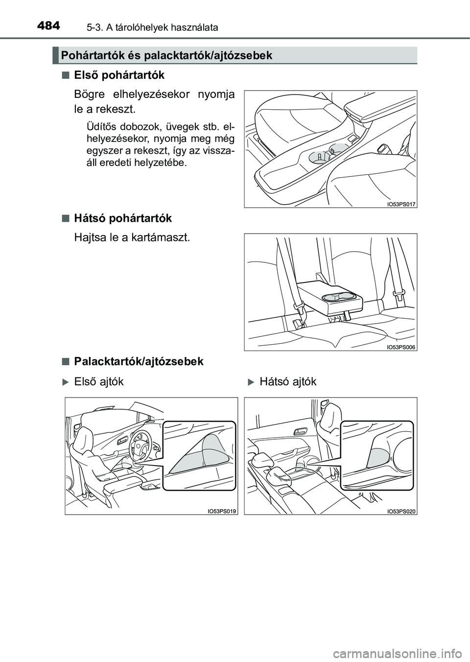 TOYOTA PRIUS 2015  Kezelési útmutató (in Hungarian) 4845-3. A tárolóhelyek használata
Első pohártartók
Bögre elhelyezésekor nyomja
le a rekeszt.
Üdítős dobozok, üvegek stb. el-
helyezésekor, nyomja meg még
egyszer a rekeszt, így az vi