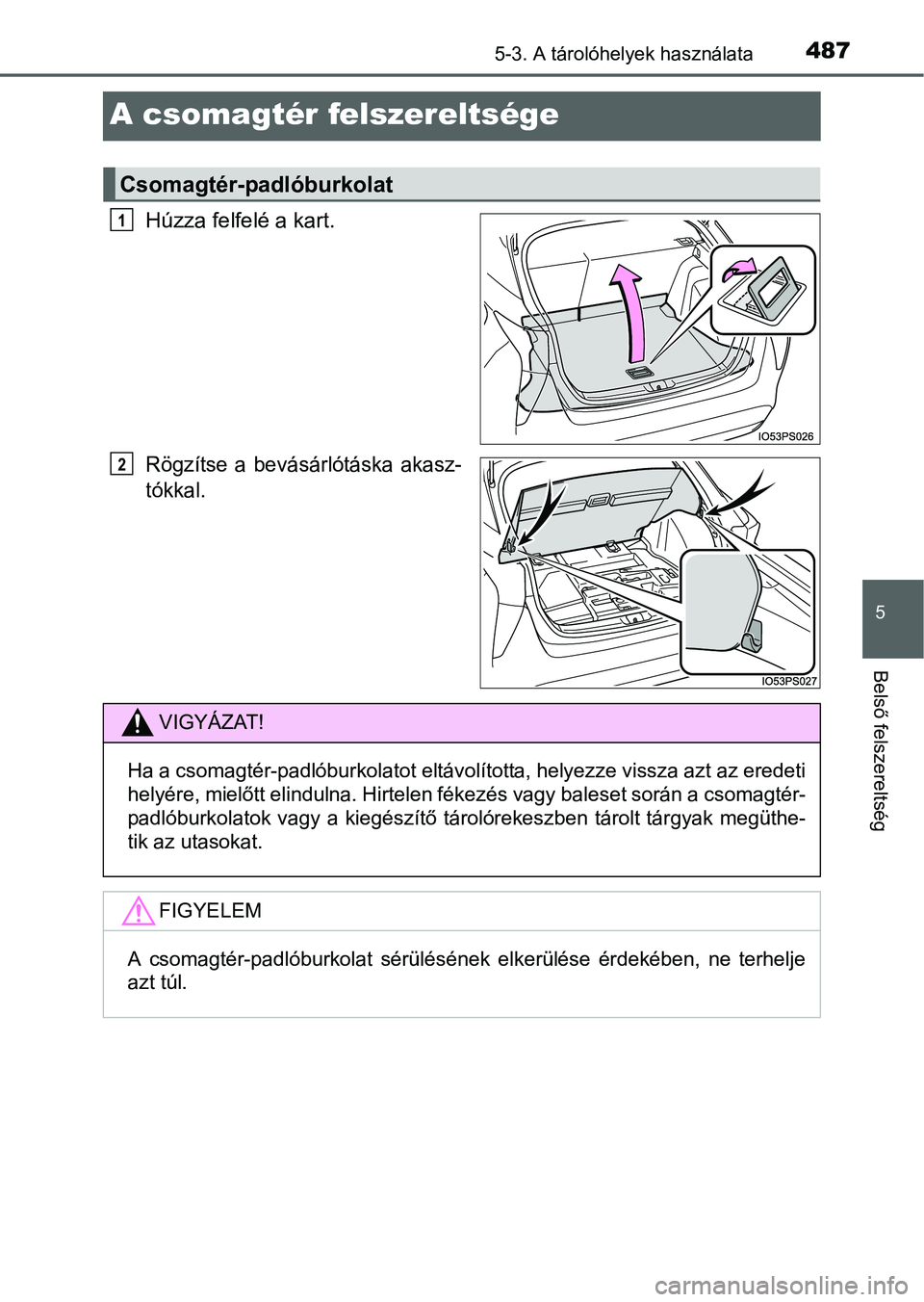 TOYOTA PRIUS 2015  Kezelési útmutató (in Hungarian) 4875-3. A tárolóhelyek használata
5
Belső felszereltség
A csomagtér felszereltsége
Húzza felfelé a kart.
Rögzítse a bevásárlótáska akasz-
tókkal.
Csomagtér-padlóburkolat
1
2
VIGYÁZA