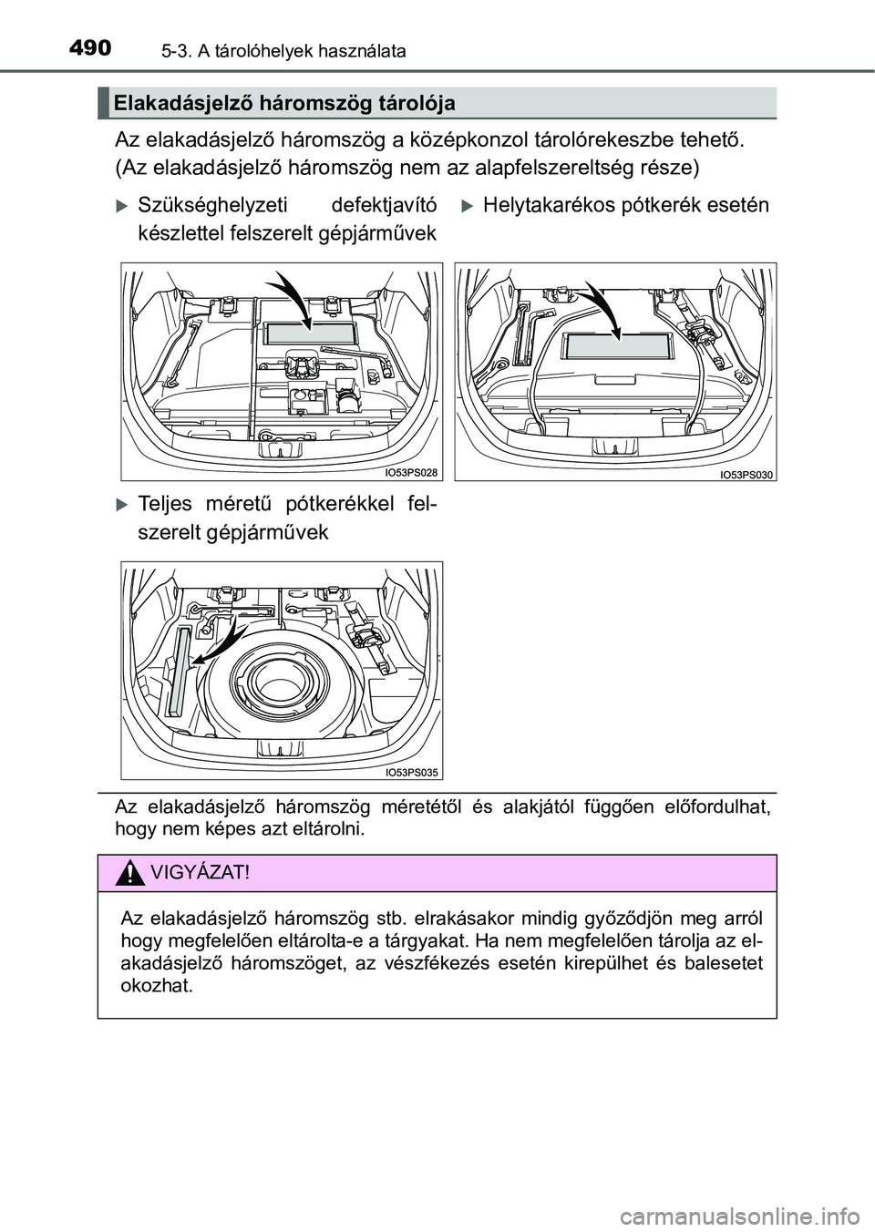 TOYOTA PRIUS 2015  Kezelési útmutató (in Hungarian) 4905-3. A tárolóhelyek használata
Az elakadásjelző háromszög a középkonzol tárolórekeszbe tehető.
(Az elakadásjelző háromszög nem az alapfelszereltség része)
Az elakadásjelző háro