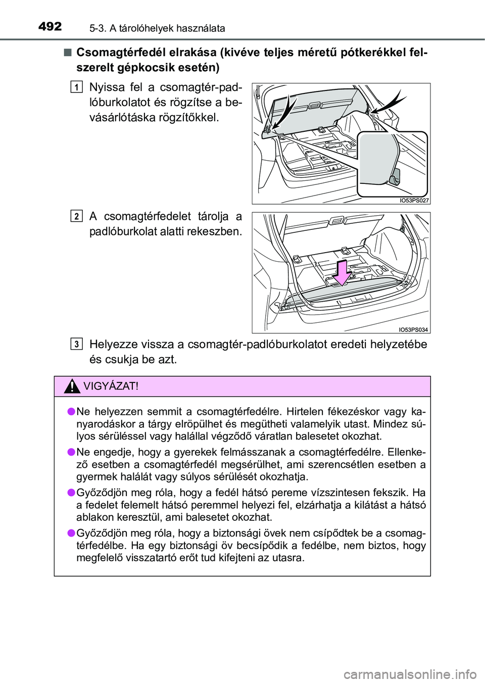 TOYOTA PRIUS 2015 Kezelési útmutató (in Hungarian) 4925-3. A tárolóhelyek használata
Csomagtérfedél elrakása (kivéve teljes méretű pótkerékkel fel-
szerelt gépkocsik esetén)
Nyissa fel a csomagtér-pad-
lóburkolatot és rögzítse a b TOYOTA PRIUS 2015 Kezelési útmutató (in Hungarian) 4925-3. A tárolóhelyek használata
Csomagtérfedél elrakása (kivéve teljes méretű pótkerékkel fel-
szerelt gépkocsik esetén)
Nyissa fel a csomagtér-pad-
lóburkolatot és rögzítse a b