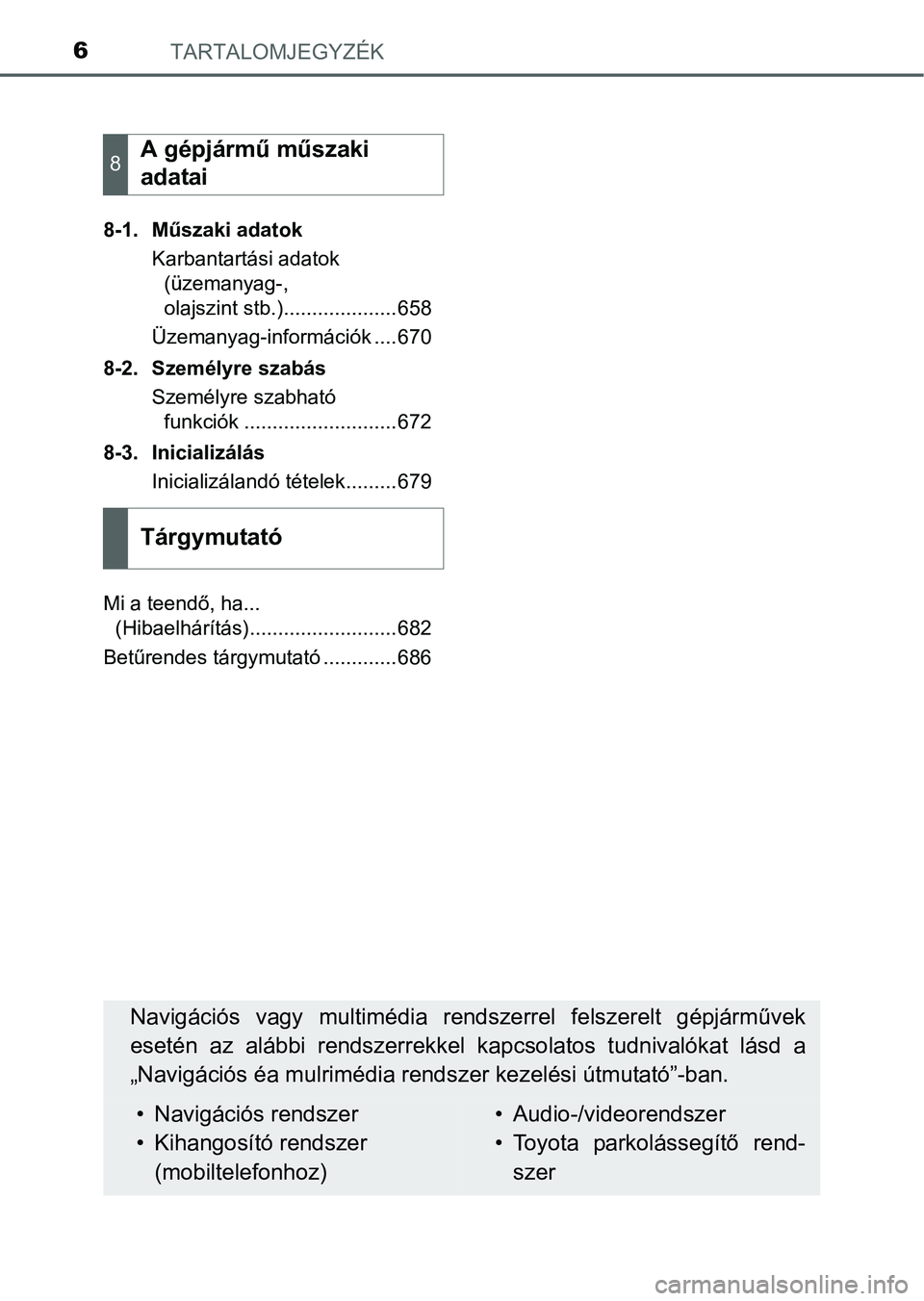 TOYOTA PRIUS 2015  Kezelési útmutató (in Hungarian) TARTALOMJEGYZÉK6
8-1. Műszaki adatok
Karbantartási adatok 
(üzemanyag-, 
olajszint stb.)....................658
Üzemanyag-információk ....670
8-2. Személyre szabás
Személyre szabható 
funkc