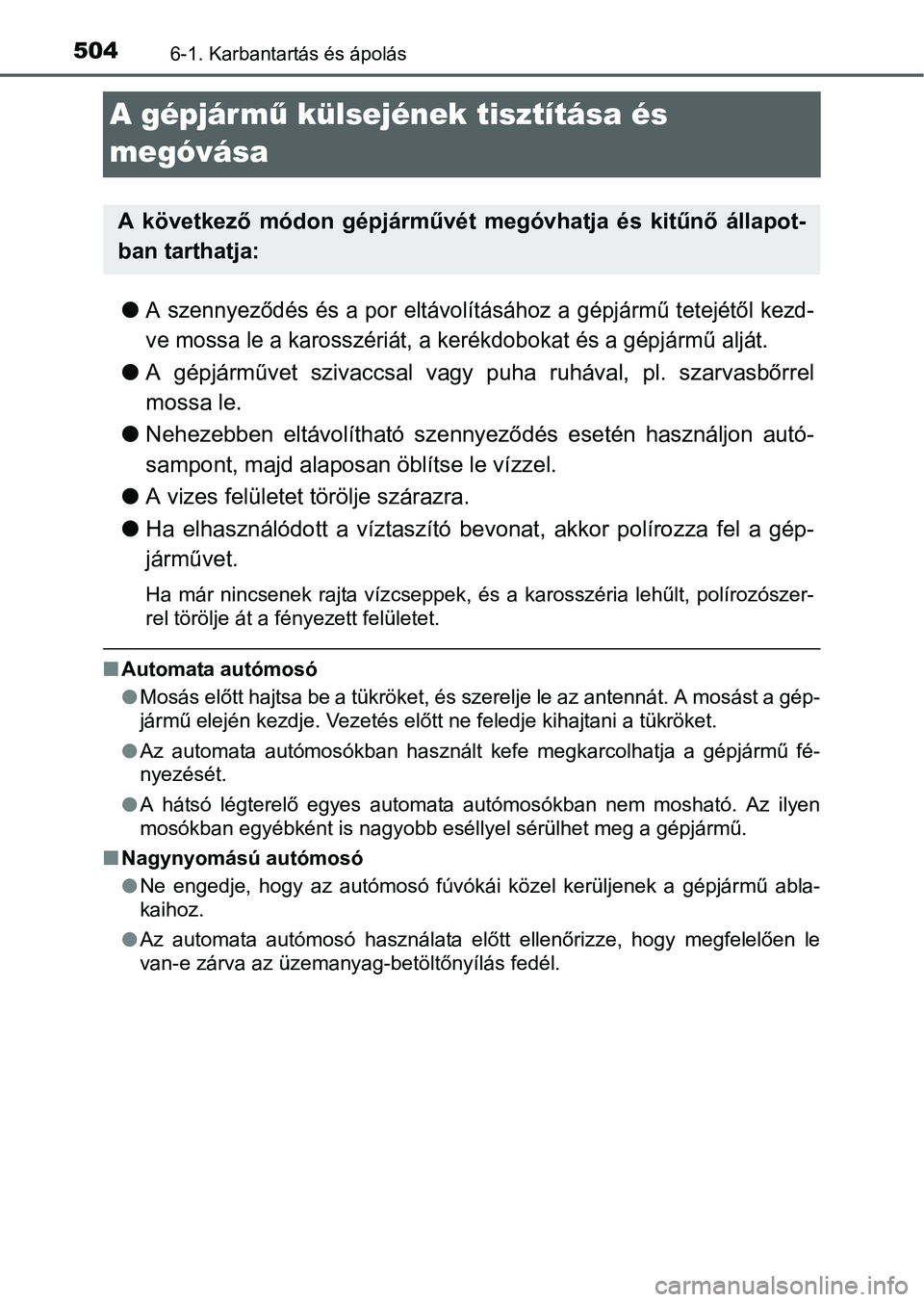 TOYOTA PRIUS 2015 Kezelési útmutató (in Hungarian) 5046-1. Karbantartás és ápolás
A gépjár mű külsejének tisztítása és
megóvása
A szennyeződés és a por eltávolításához a gépjármű tetejétől kezd-
ve mossa le a karosszéri TOYOTA PRIUS 2015 Kezelési útmutató (in Hungarian) 5046-1. Karbantartás és ápolás
A gépjár mű külsejének tisztítása és
megóvása
A szennyeződés és a por eltávolításához a gépjármű tetejétől kezd-
ve mossa le a karosszéri