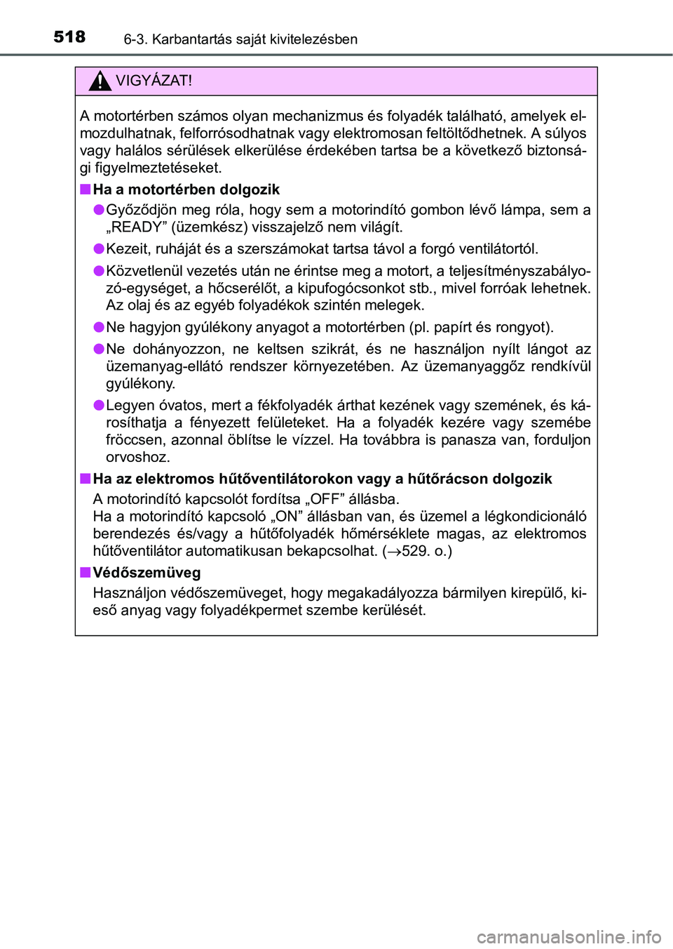 TOYOTA PRIUS 2015  Kezelési útmutató (in Hungarian) 5186-3. Karbantartás saját kivitelezésben
VIGYÁZAT!
A motortérben számos olyan mechanizmus és folyadék található, amelyek el-
mozdulhatnak, felforrósodhatnak vagy elektromosan feltöltődhe