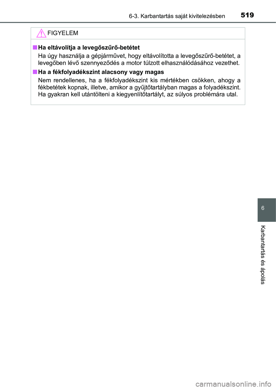 TOYOTA PRIUS 2015  Kezelési útmutató (in Hungarian) 5196-3. Karbantartás saját kivitelezésben
6
Karbantartás és ápolás
FIGYELEM
Ha eltávolítja a levegőszűrő-betétet
Ha úgy használja a gépjárművet, hogy eltávolította a levegőszű