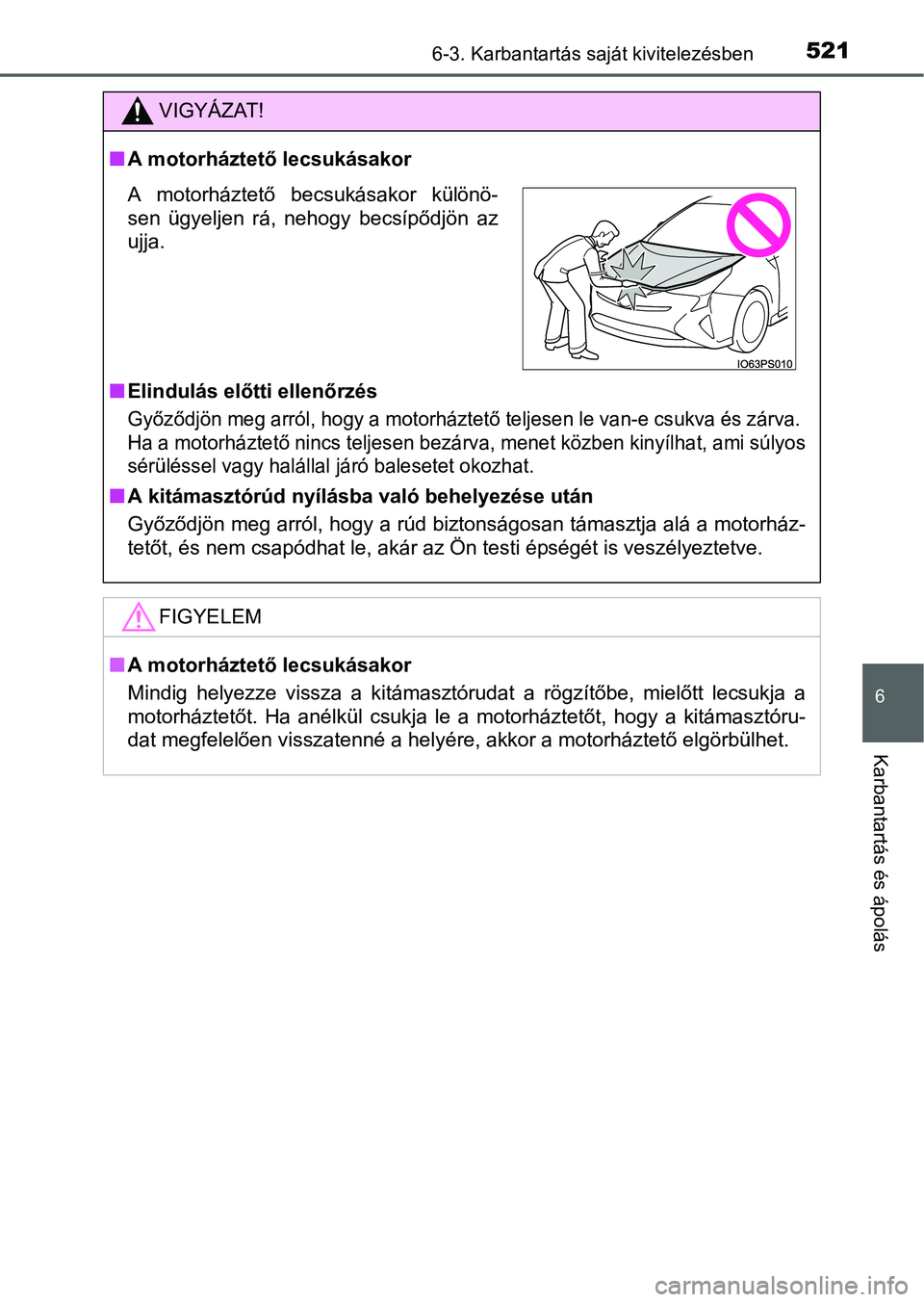 TOYOTA PRIUS 2015 Kezelési útmutató (in Hungarian) 5216-3. Karbantartás saját kivitelezésben
6
Karbantartás és ápolás
VIGYÁZAT!
A motorháztető lecsukásakor
Elindulás előtti ellenőrzés
Győződjön meg arról, hogy a motorháztető TOYOTA PRIUS 2015 Kezelési útmutató (in Hungarian) 5216-3. Karbantartás saját kivitelezésben
6
Karbantartás és ápolás
VIGYÁZAT!
A motorháztető lecsukásakor
Elindulás előtti ellenőrzés
Győződjön meg arról, hogy a motorháztető