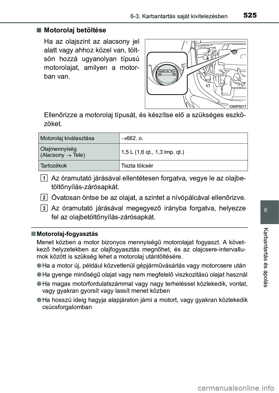 TOYOTA PRIUS 2015 Kezelési útmutató (in Hungarian) 5256-3. Karbantartás saját kivitelezésben
6
Karbantartás és ápolás
Motorolaj betöltése
Ha az olajszint az alacsony jel
alatt vagy ahhoz közel van, tölt-
sön hozzá ugyanolyan típusú
m TOYOTA PRIUS 2015 Kezelési útmutató (in Hungarian) 5256-3. Karbantartás saját kivitelezésben
6
Karbantartás és ápolás
Motorolaj betöltése
Ha az olajszint az alacsony jel
alatt vagy ahhoz közel van, tölt-
sön hozzá ugyanolyan típusú
m