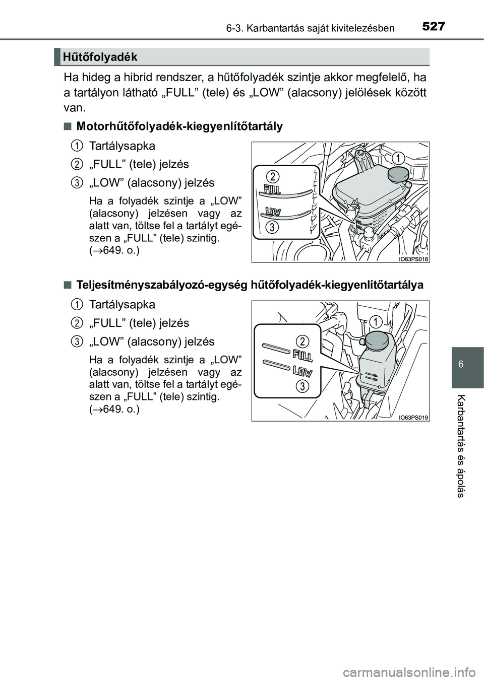 TOYOTA PRIUS 2015 Kezelési útmutató (in Hungarian) 5276-3. Karbantartás saját kivitelezésben
6
Karbantartás és ápolás
Ha hideg a hibrid rendszer, a hűtőfolyadék szintje akkor megfelelő, ha
a tartályon látható „FULL” (tele) és „LOW TOYOTA PRIUS 2015 Kezelési útmutató (in Hungarian) 5276-3. Karbantartás saját kivitelezésben
6
Karbantartás és ápolás
Ha hideg a hibrid rendszer, a hűtőfolyadék szintje akkor megfelelő, ha
a tartályon látható „FULL” (tele) és „LOW