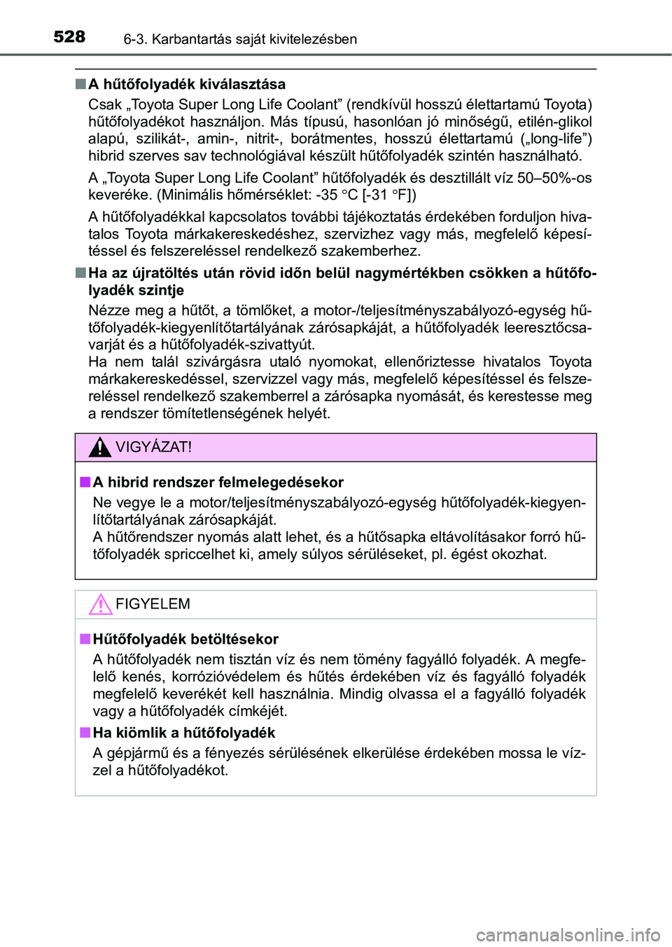 TOYOTA PRIUS 2015 Kezelési útmutató (in Hungarian) 5286-3. Karbantartás saját kivitelezésben
A hűtőfolyadék kiválasztása
Csak „Toyota Super Long Life Coolant” (rendkívül hosszú élettartamú Toyota)
hűtőfolyadékot használjon. Má TOYOTA PRIUS 2015 Kezelési útmutató (in Hungarian) 5286-3. Karbantartás saját kivitelezésben
A hűtőfolyadék kiválasztása
Csak „Toyota Super Long Life Coolant” (rendkívül hosszú élettartamú Toyota)
hűtőfolyadékot használjon. Má