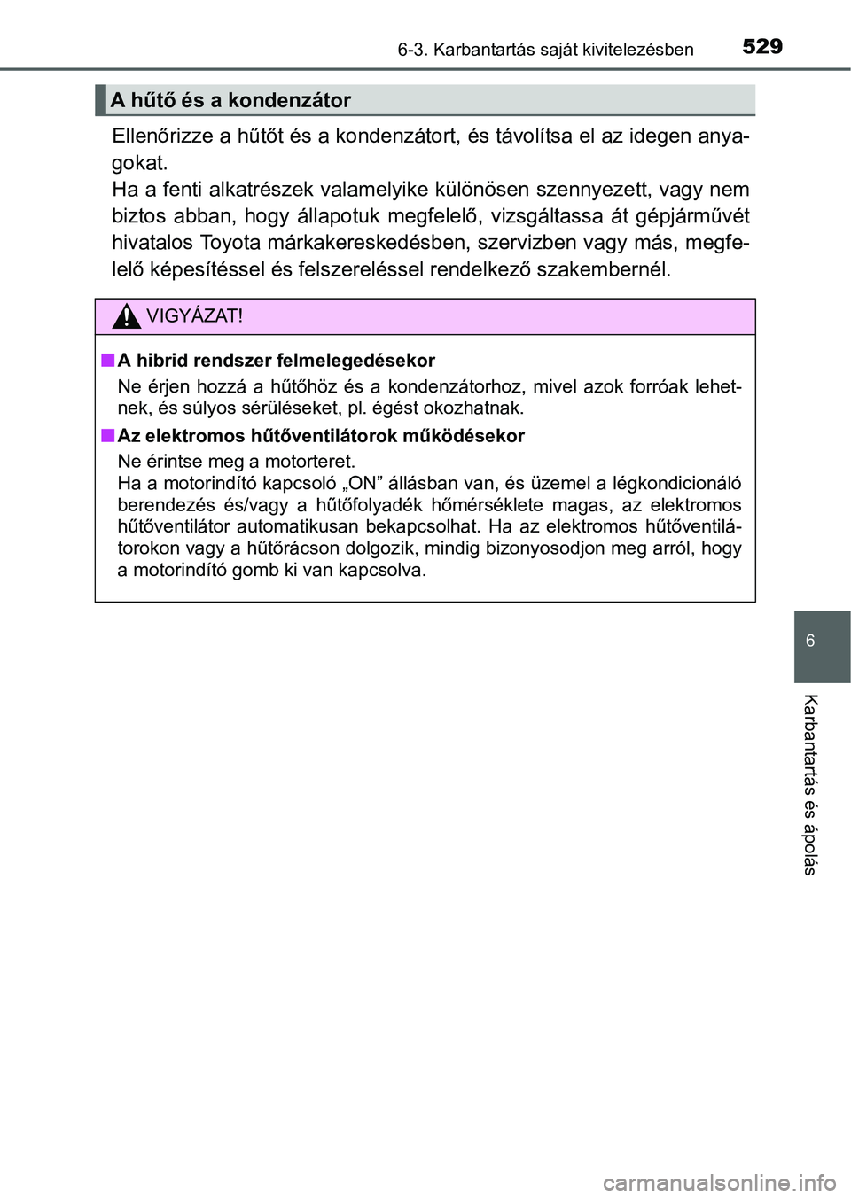 TOYOTA PRIUS 2015 Kezelési útmutató (in Hungarian) 5296-3. Karbantartás saját kivitelezésben
6
Karbantartás és ápolás
Ellenőrizze a hűtőt és a kondenzátort, és távolítsa el az idegen anya-
gokat.
Ha a fenti alkatrészek valamelyike kü TOYOTA PRIUS 2015 Kezelési útmutató (in Hungarian) 5296-3. Karbantartás saját kivitelezésben
6
Karbantartás és ápolás
Ellenőrizze a hűtőt és a kondenzátort, és távolítsa el az idegen anya-
gokat.
Ha a fenti alkatrészek valamelyike kü