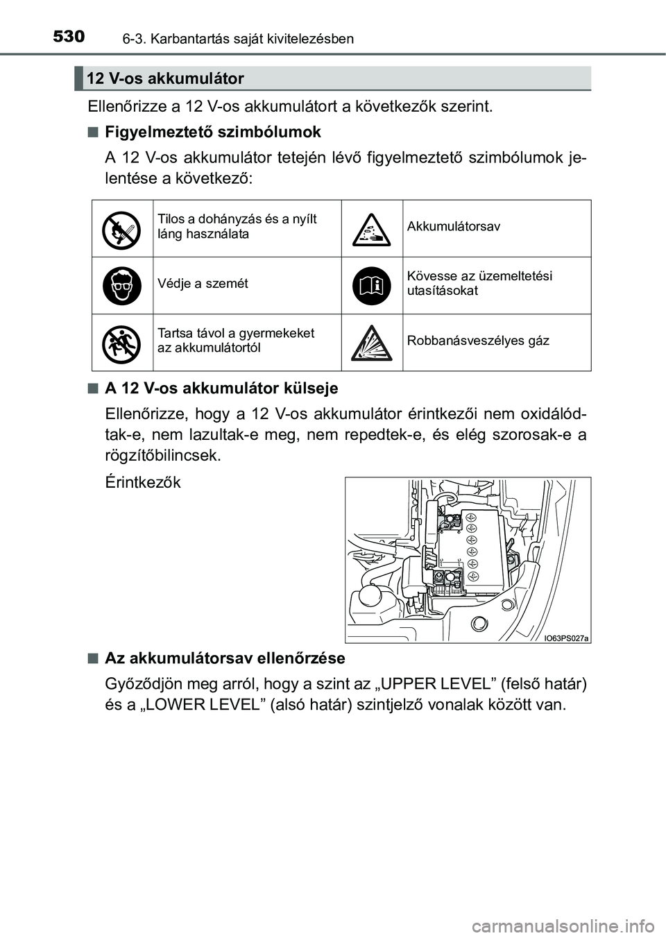 TOYOTA PRIUS 2015 Kezelési útmutató (in Hungarian) 5306-3. Karbantartás saját kivitelezésben
Ellenőrizze a 12 V-os akkumulátort a következők szerint.
Figyelmeztető szimbólumok
A 12 V-os akkumulátor tetején lévő figyelmeztető szimbólu TOYOTA PRIUS 2015 Kezelési útmutató (in Hungarian) 5306-3. Karbantartás saját kivitelezésben
Ellenőrizze a 12 V-os akkumulátort a következők szerint.
Figyelmeztető szimbólumok
A 12 V-os akkumulátor tetején lévő figyelmeztető szimbólu