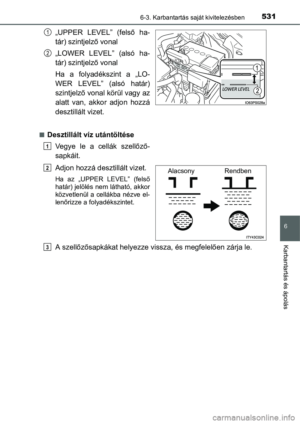 TOYOTA PRIUS 2015  Kezelési útmutató (in Hungarian) 5316-3. Karbantartás saját kivitelezésben
6
Karbantartás és ápolás
„UPPER LEVEL” (felső ha-
tár) szintjelző vonal
„LOWER LEVEL” (alsó ha-
tár) szintjelző vonal
Ha a folyadékszint