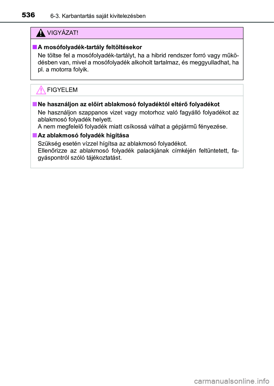 TOYOTA PRIUS 2015  Kezelési útmutató (in Hungarian) 5366-3. Karbantartás saját kivitelezésben
VIGYÁZAT!
A mosófolyadék-tartály feltöltésekor
Ne töltse fel a mosófolyadék-tartályt, ha a hibrid rendszer forró vagy műkö-
désben van, mi