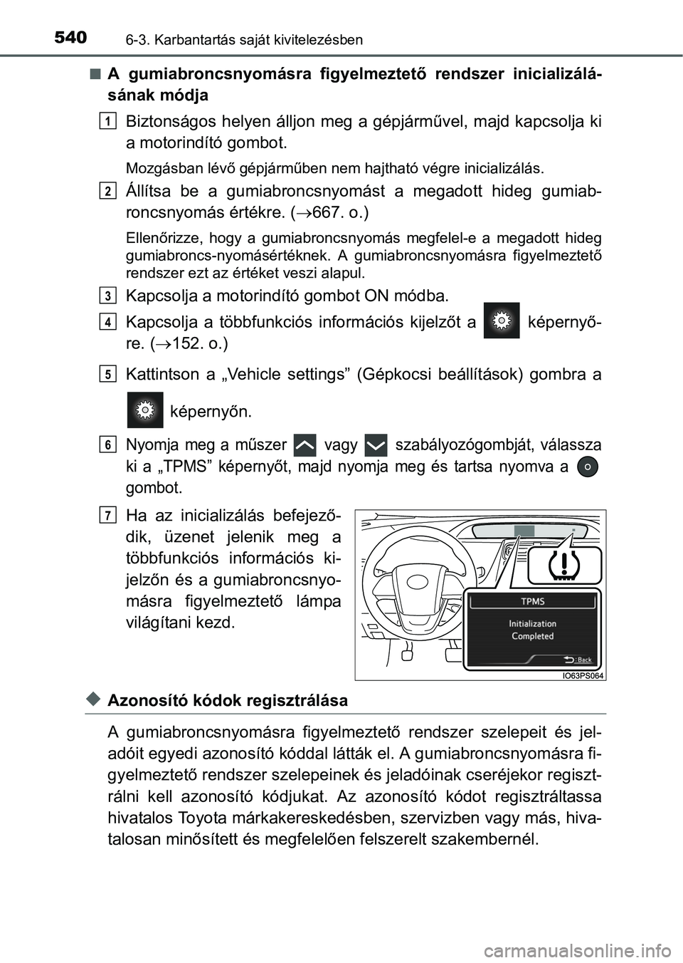 TOYOTA PRIUS 2015  Kezelési útmutató (in Hungarian) 5406-3. Karbantartás saját kivitelezésben
A gumiabroncsnyomásra figyelmeztető rendszer inicializálá-
sának módja
Biztonságos helyen álljon meg a gépjárművel, majd kapcsolja ki
a motor
