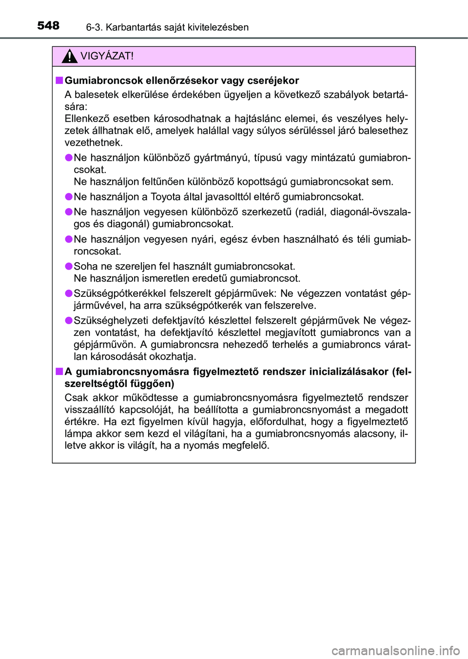 TOYOTA PRIUS 2015 Kezelési útmutató (in Hungarian) 5486-3. Karbantartás saját kivitelezésben
VIGYÁZAT!
Gumiabroncsok ellenőrzésekor vagy cseréjekor
A balesetek elkerülése érdekében ügyeljen a következő szabályok betartá-
sára:
Elle TOYOTA PRIUS 2015 Kezelési útmutató (in Hungarian) 5486-3. Karbantartás saját kivitelezésben
VIGYÁZAT!
Gumiabroncsok ellenőrzésekor vagy cseréjekor
A balesetek elkerülése érdekében ügyeljen a következő szabályok betartá-
sára:
Elle