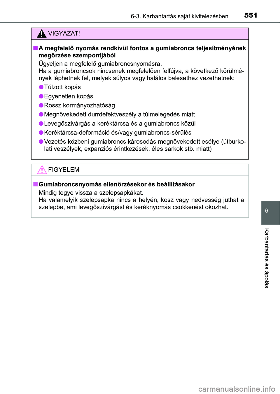 TOYOTA PRIUS 2015  Kezelési útmutató (in Hungarian) 5516-3. Karbantartás saját kivitelezésben
6
Karbantartás és ápolás
VIGYÁZAT!
A megfelelő nyomás rendkívül fontos a gumiabroncs teljesítményének
megőrzése szempontjából
Ügyeljen 