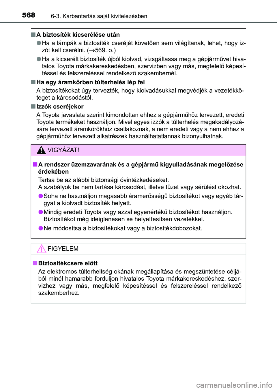 TOYOTA PRIUS 2015 Kezelési útmutató (in Hungarian) 5686-3. Karbantartás saját kivitelezésben
A biztosíték kicserélése után
Ha a lámpák a biztosíték cseréjét követően sem világítanak, lehet, hogy iz-
zót kell cserélni. (569 TOYOTA PRIUS 2015 Kezelési útmutató (in Hungarian) 5686-3. Karbantartás saját kivitelezésben
A biztosíték kicserélése után
Ha a lámpák a biztosíték cseréjét követően sem világítanak, lehet, hogy iz-
zót kell cserélni. (569