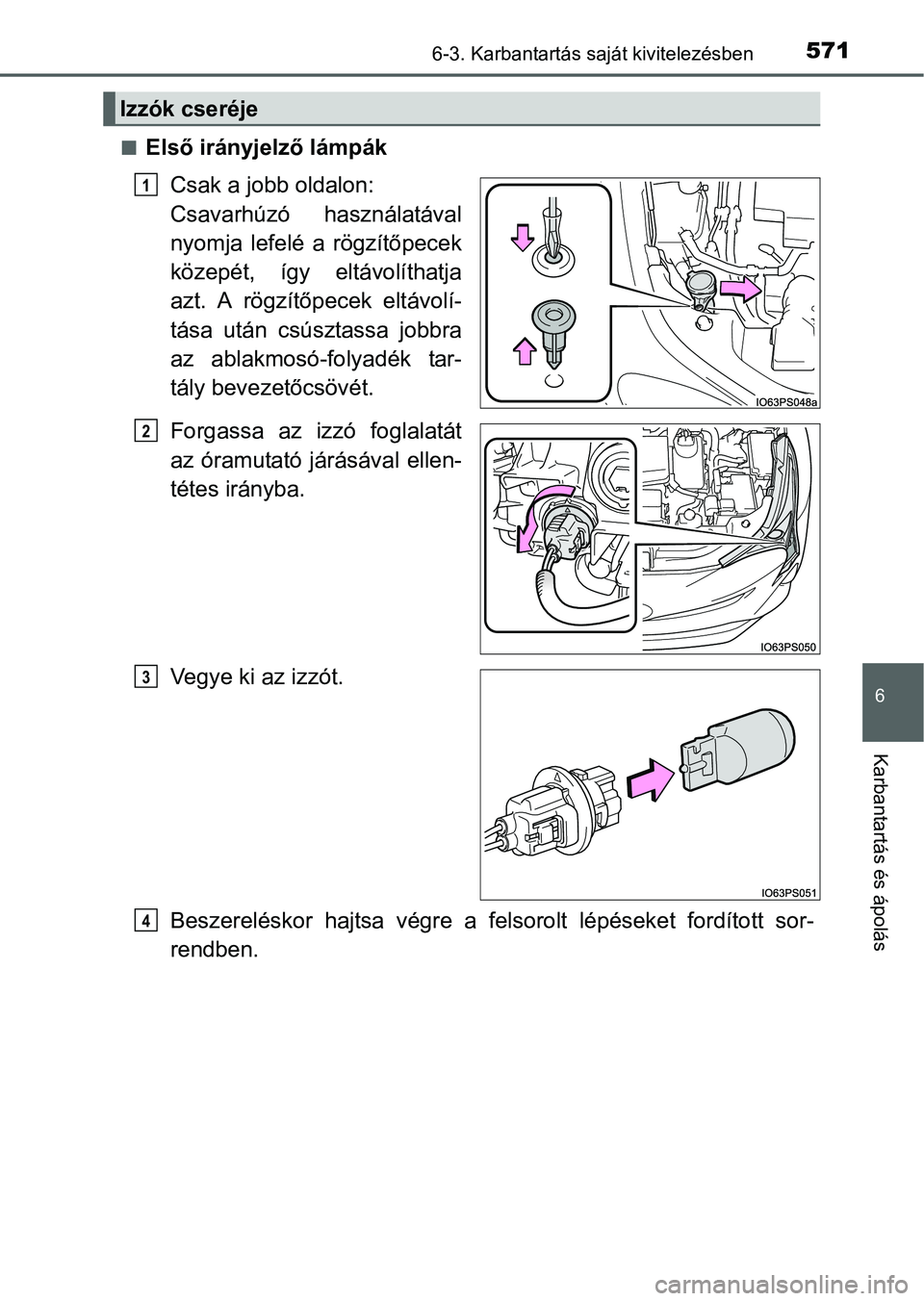 TOYOTA PRIUS 2015 Kezelési útmutató (in Hungarian) 5716-3. Karbantartás saját kivitelezésben
6
Karbantartás és ápolás
Első irányjelző lámpák
Csak a jobb oldalon:
Csavarhúzó használatával
nyomja lefelé a rögzítőpecek
közepét, TOYOTA PRIUS 2015 Kezelési útmutató (in Hungarian) 5716-3. Karbantartás saját kivitelezésben
6
Karbantartás és ápolás
Első irányjelző lámpák
Csak a jobb oldalon:
Csavarhúzó használatával
nyomja lefelé a rögzítőpecek
közepét,