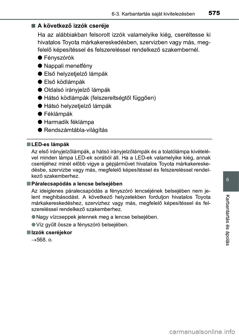 TOYOTA PRIUS 2015 Kezelési útmutató (in Hungarian) 5756-3. Karbantartás saját kivitelezésben
6
Karbantartás és ápolás
A következő izzók cseréje
Ha az alábbiakban felsorolt izzók valamelyike kiég, cseréltesse ki
hivatalos Toyota márk TOYOTA PRIUS 2015 Kezelési útmutató (in Hungarian) 5756-3. Karbantartás saját kivitelezésben
6
Karbantartás és ápolás
A következő izzók cseréje
Ha az alábbiakban felsorolt izzók valamelyike kiég, cseréltesse ki
hivatalos Toyota márk