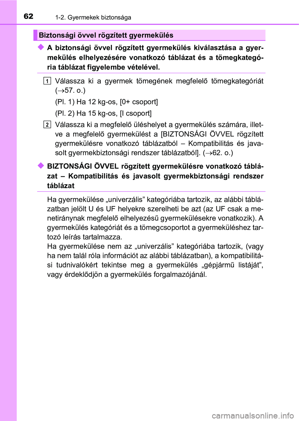 TOYOTA PRIUS 2015  Kezelési útmutató (in Hungarian) 621-2. Gyermekek biztonsága
A biztonsági övvel rögzített gyermekülés kiválasztása a gyer-
mekülés elhelyezésére vonatkozó táblázat és a tömegkategó-
ria táblázat figyelembe vé