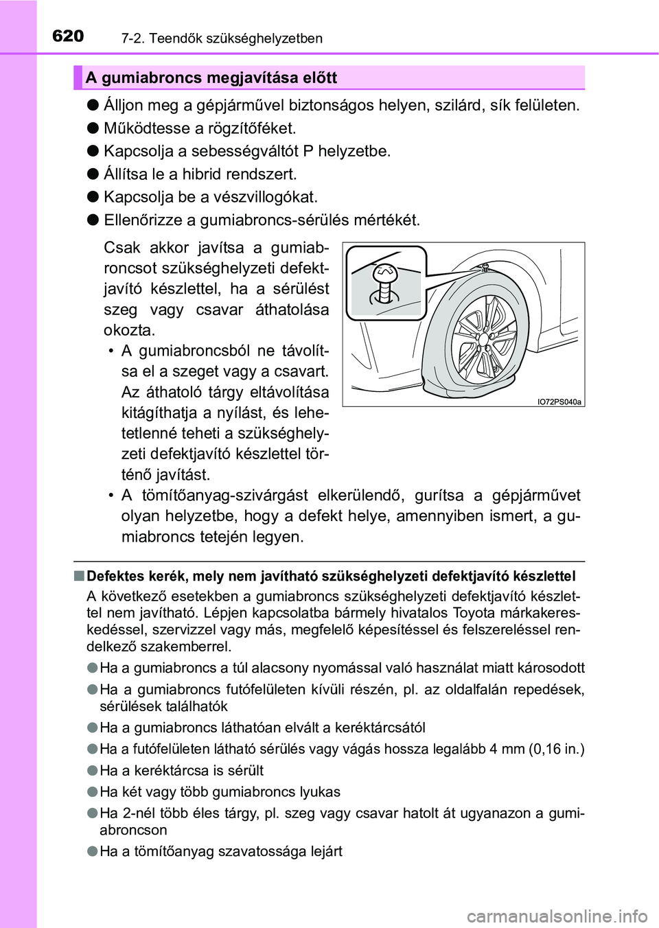 TOYOTA PRIUS 2015 Kezelési útmutató (in Hungarian) 6207-2. Teendők szükséghelyzetben
Álljon meg a gépjárművel biztonságos helyen, szilárd, sík felületen.
Működtesse a rögzítőféket.
Kapcsolja a sebességváltót P helyzetbe.
TOYOTA PRIUS 2015 Kezelési útmutató (in Hungarian) 6207-2. Teendők szükséghelyzetben
Álljon meg a gépjárművel biztonságos helyen, szilárd, sík felületen.
Működtesse a rögzítőféket.
Kapcsolja a sebességváltót P helyzetbe.