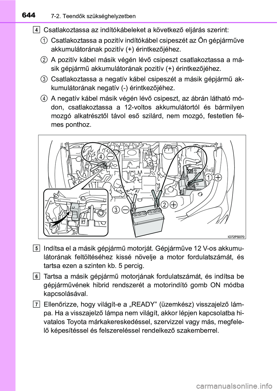TOYOTA PRIUS 2015  Kezelési útmutató (in Hungarian) 6447-2. Teendők szükséghelyzetben
Csatlakoztassa az indítókábeleket a következő eljárás szerint:
Csatlakoztassa a pozitív indítókábel csipeszét az Ön gépjárműve
akkumulátorának po
