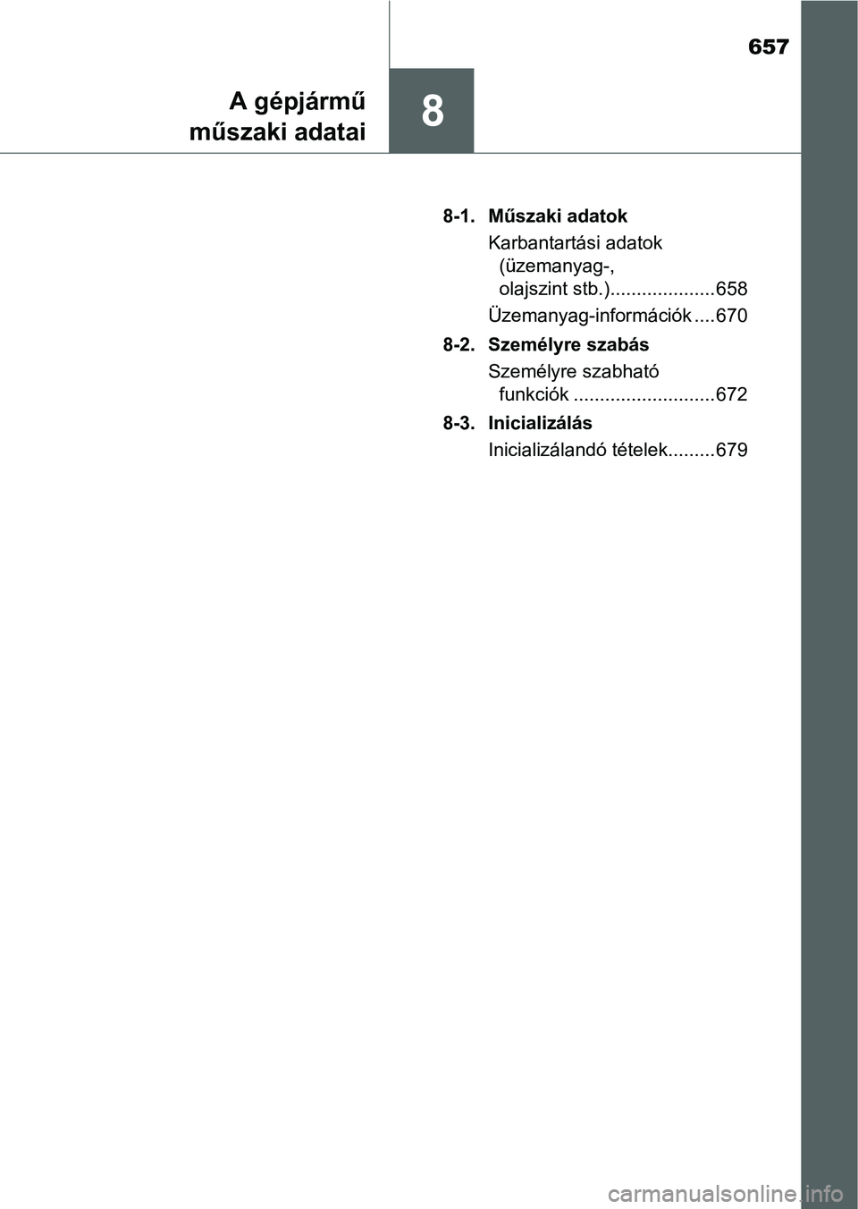 TOYOTA PRIUS 2015  Kezelési útmutató (in Hungarian) 657
8A gépjármű
műszaki adatai
8-1. Műszaki adatok
Karbantartási adatok 
(üzemanyag-, 
olajszint stb.).................... 658
Üzemanyag-információk .... 670
8-2. Személyre szabás
Személy