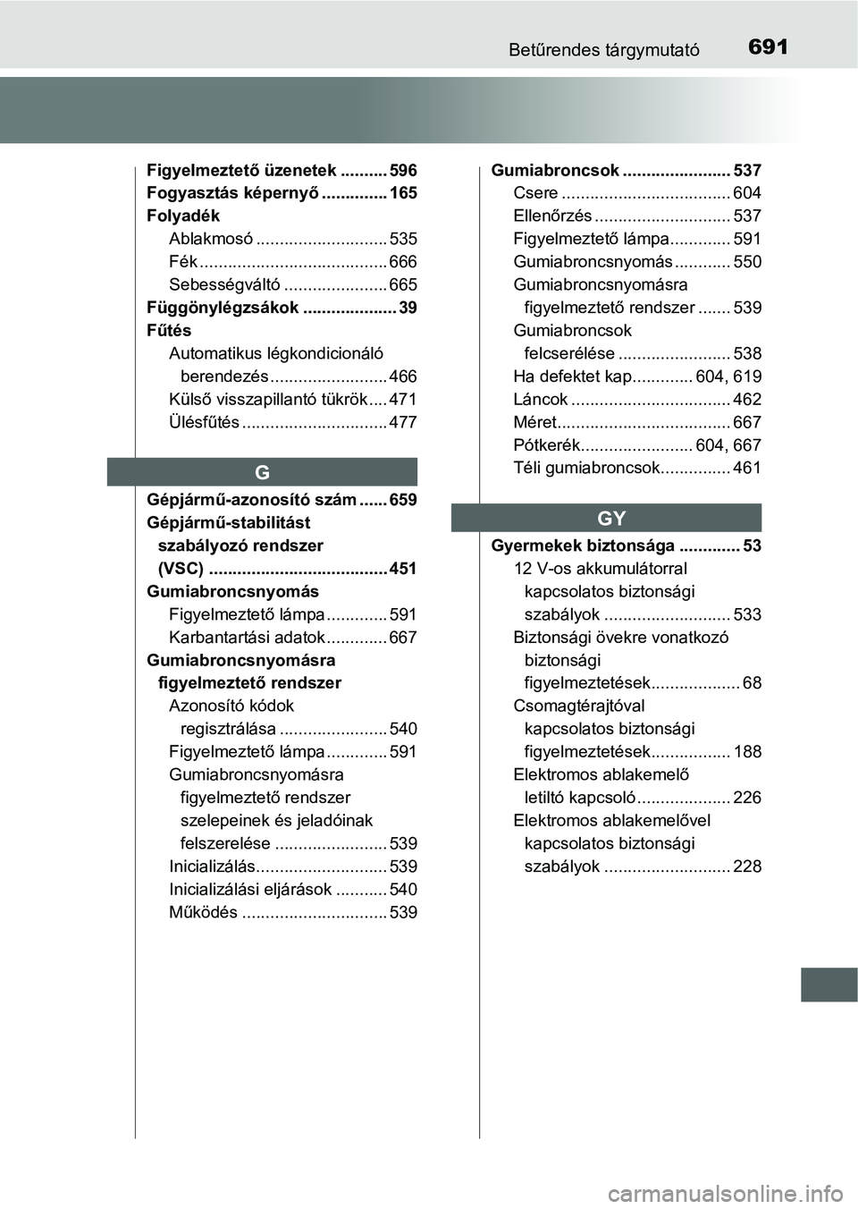 TOYOTA PRIUS 2015 Kezelési útmutató (in Hungarian) 691Betűrendes tárgymutató
Figyelmeztető üzenetek .......... 596
Fogyasztás képernyő.............. 165
Folyadék
Ablakmosó ............................ 535
Fék ............................... TOYOTA PRIUS 2015 Kezelési útmutató (in Hungarian) 691Betűrendes tárgymutató
Figyelmeztető üzenetek .......... 596
Fogyasztás képernyő.............. 165
Folyadék
Ablakmosó ............................ 535
Fék ...............................
