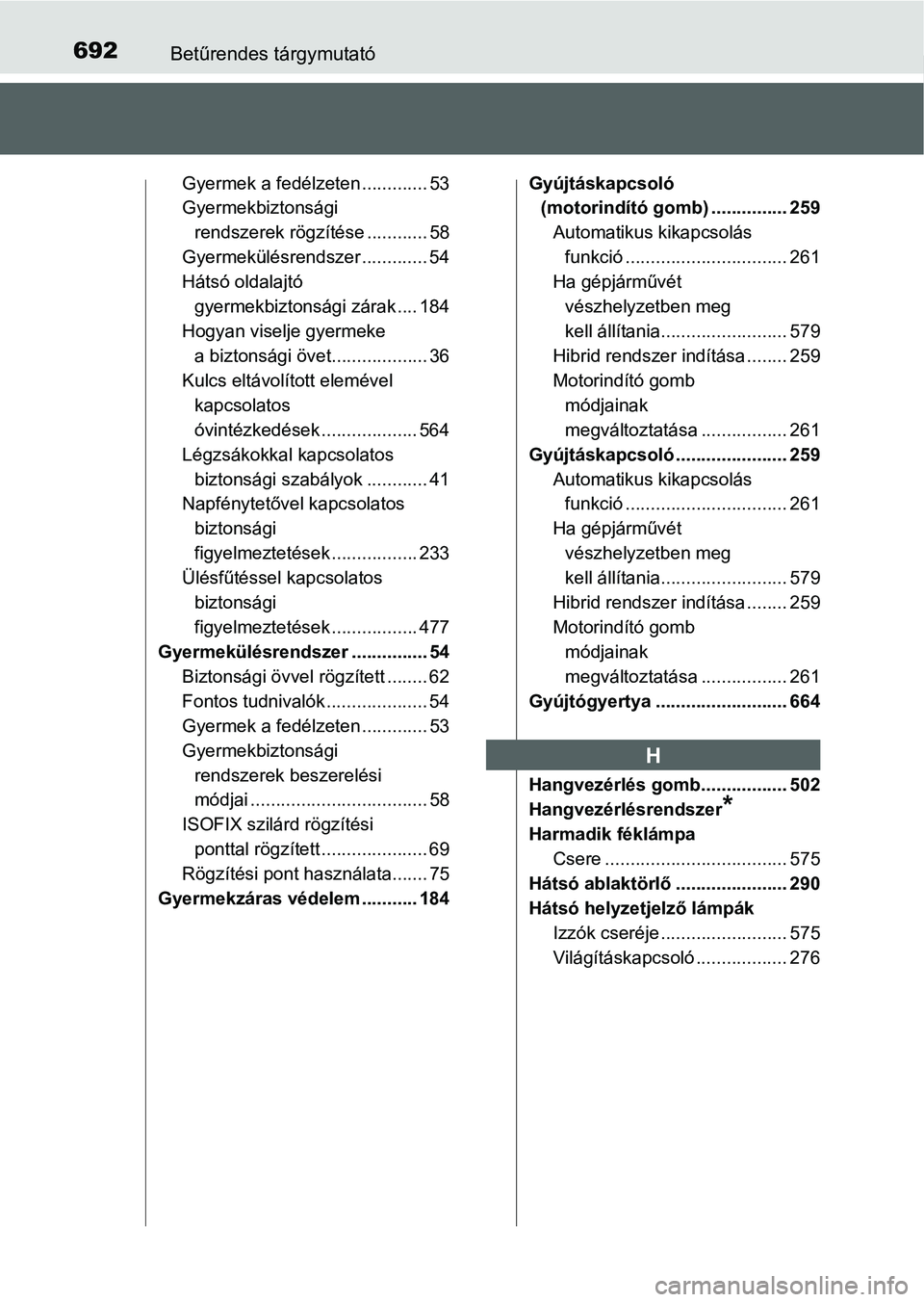 TOYOTA PRIUS 2015 Kezelési útmutató (in Hungarian) 692Betűrendes tárgymutató
Gyermek a fedélzeten ............. 53
Gyermekbiztonsági
rendszerek rögzítése ............ 58
Gyermekülésrendszer ............. 54
Hátsó oldalajtó
gyermekbizton TOYOTA PRIUS 2015 Kezelési útmutató (in Hungarian) 692Betűrendes tárgymutató
Gyermek a fedélzeten ............. 53
Gyermekbiztonsági
rendszerek rögzítése ............ 58
Gyermekülésrendszer ............. 54
Hátsó oldalajtó
gyermekbizton