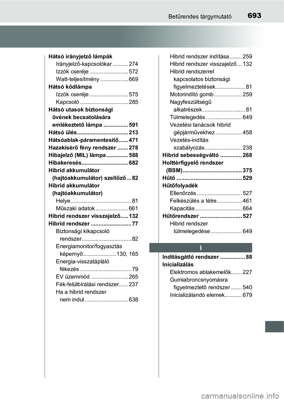 TOYOTA PRIUS 2015 Kezelési útmutató (in Hungarian) 693Betűrendes tárgymutató
Hátsó irányjelző lámpák
Irányjelző-kapcsolókar .......... 274
Izzók cseréje ......................... 572
Watt-teljesítmény .................. 669
Hátsó kö TOYOTA PRIUS 2015 Kezelési útmutató (in Hungarian) 693Betűrendes tárgymutató
Hátsó irányjelző lámpák
Irányjelző-kapcsolókar .......... 274
Izzók cseréje ......................... 572
Watt-teljesítmény .................. 669
Hátsó kö