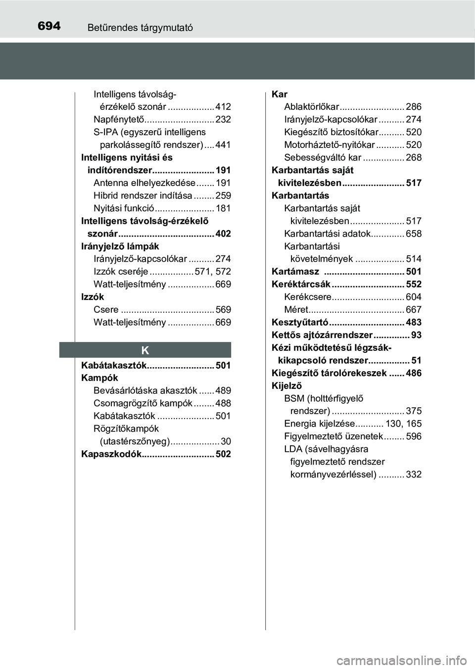 TOYOTA PRIUS 2015 Kezelési útmutató (in Hungarian) 694Betűrendes tárgymutató
Intelligens távolság-
érzékelő szonár .................. 412
Napfénytető........................... 232
S-IPA (egyszerű intelligens
parkolássegítő rendszer) . TOYOTA PRIUS 2015 Kezelési útmutató (in Hungarian) 694Betűrendes tárgymutató
Intelligens távolság-
érzékelő szonár .................. 412
Napfénytető........................... 232
S-IPA (egyszerű intelligens
parkolássegítő rendszer) .