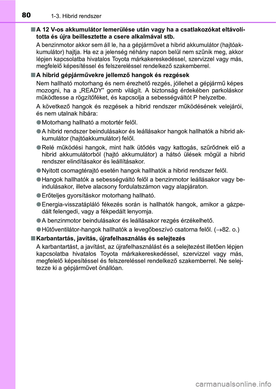 TOYOTA PRIUS 2015 Kezelési útmutató (in Hungarian) 801-3. Hibrid rendszer
A 12 V-os akkumulátor lemerülése után vagy ha a csatlakozókat eltávolí-
totta és újra beillesztette a csere alkalmával stb.
A benzinmotor akkor sem áll le, ha a g TOYOTA PRIUS 2015 Kezelési útmutató (in Hungarian) 801-3. Hibrid rendszer
A 12 V-os akkumulátor lemerülése után vagy ha a csatlakozókat eltávolí-
totta és újra beillesztette a csere alkalmával stb.
A benzinmotor akkor sem áll le, ha a g