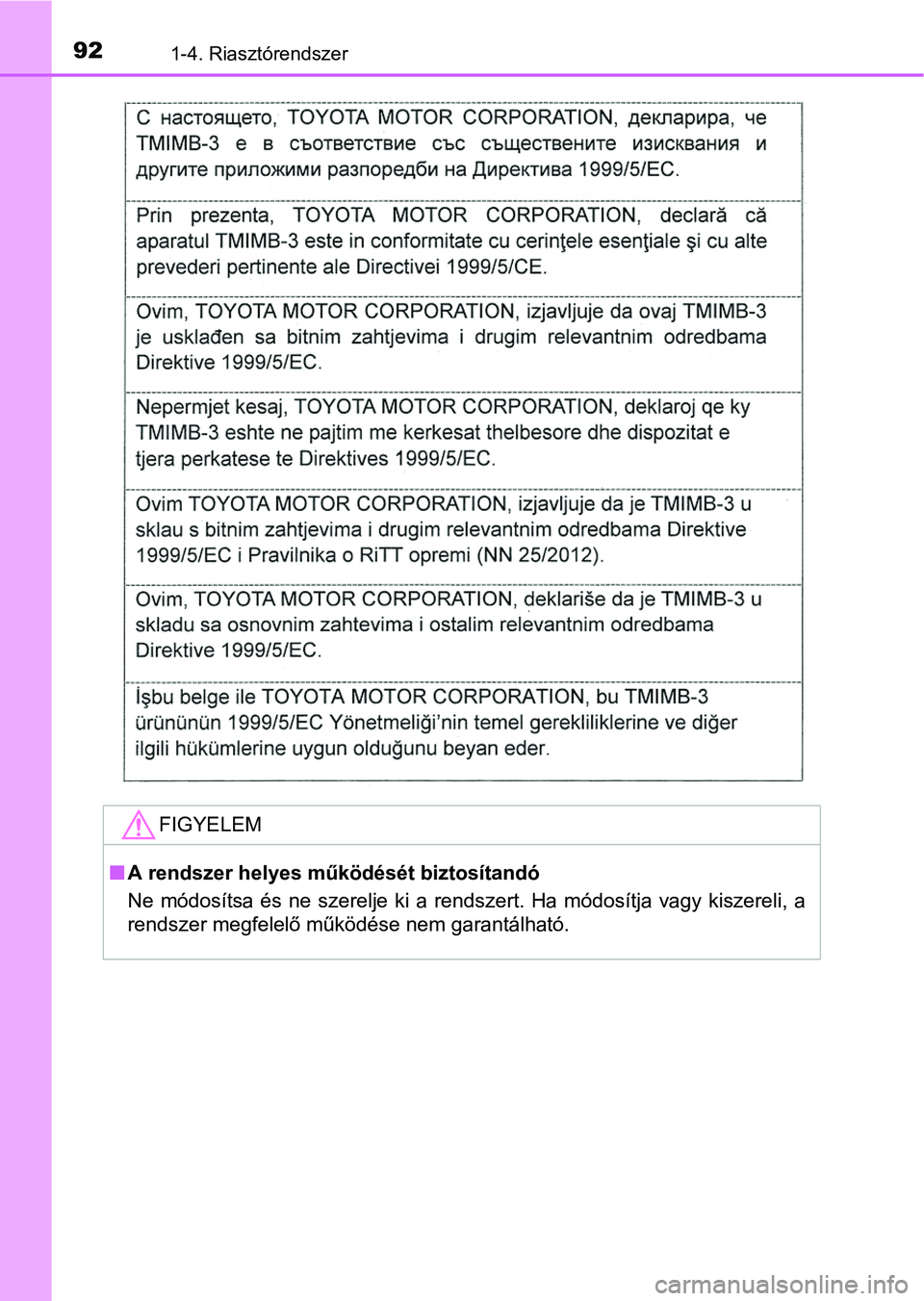 TOYOTA PRIUS 2015  Kezelési útmutató (in Hungarian) 921-4. Riasztórendszer
FIGYELEM
A rendszer helyes működését biztosítandó
Ne módosítsa és ne szerelje ki a rendszert. Ha módosítja vagy kiszereli, a
rendszer megfelelő működése nem g