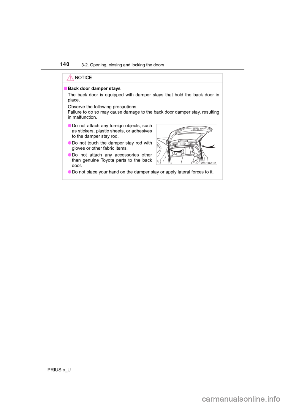TOYOTA PRIUS C 2020 Owners Manual 1403-2. Opening, closing and locking the doors
PRIUS c_U
NOTICE
■Back door damper stays
The back door is equipped with damper stays that hold the back door in
place.
Observe the followi TOYOTA PRIUS C 2020 Owners Manual 1403-2. Opening, closing and locking the doors
PRIUS c_U
NOTICE
■Back door damper stays
The back door is equipped with damper stays that hold the back door in
place.
Observe the followi
