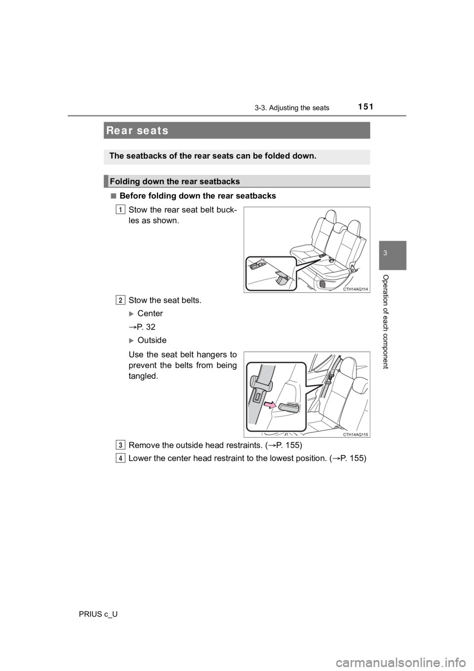 TOYOTA PRIUS C 2020  Owners Manual 1513-3. Adjusting the seats
3
Operation of each component
PRIUS c_U■
Before folding down the rear seatbacks
Stow the rear seat belt buck-
les as shown.
Stow the seat belts.
Center
 P.   3 2
