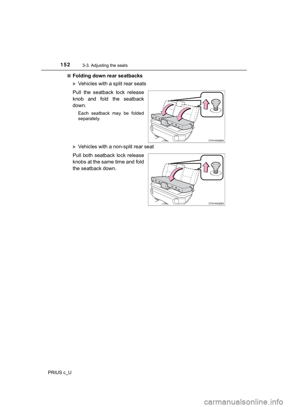 TOYOTA PRIUS C 2020  Owners Manual 1523-3. Adjusting the seats
PRIUS c_U■
Folding down rear seatbacks
Vehicles with a split rear seats
Pull  the  seatback  lock  release
knob  and  fold  the  seatback
down.
Each  seatback  may  be