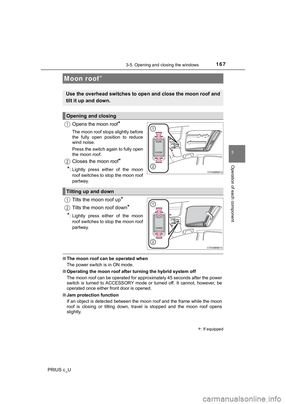 TOYOTA PRIUS C 2020 Owners Manual 1673-5. Opening and closing the windows
3
Operation of each component
PRIUS c_U
Opens the moon roof*
The moon roof stops slightly before
the fully open position to reduce
wind noise.
Press the sw TOYOTA PRIUS C 2020 Owners Manual 1673-5. Opening and closing the windows
3
Operation of each component
PRIUS c_U
Opens the moon roof*
The moon roof stops slightly before
the fully open position to reduce
wind noise.
Press the sw