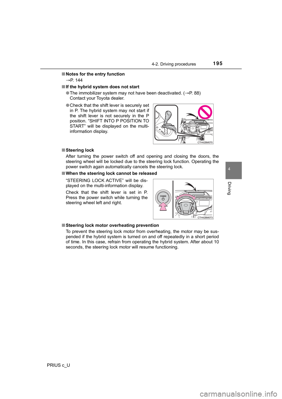 TOYOTA PRIUS C 2020  Owners Manual 1954-2. Driving procedures
4
Driving
PRIUS c_U■
Notes for the entry function
P. 144
■ If the hybrid system does not start
●The immobilizer system may not have been deactivated. ( P. 88) 
C