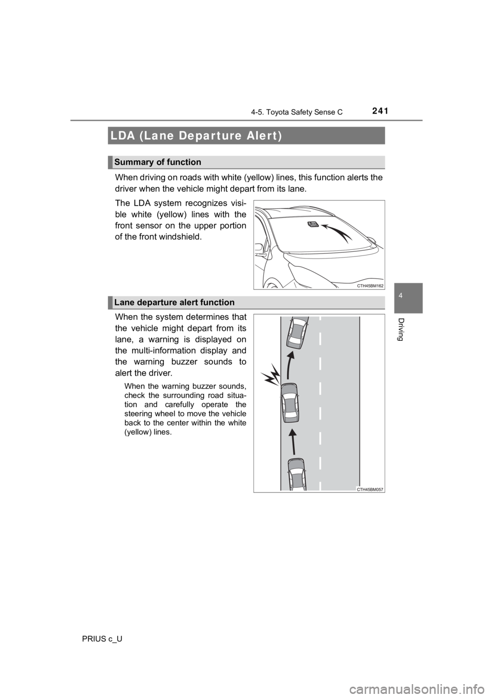 TOYOTA PRIUS C 2020 User Guide 2414-5. Toyota Safety Sense C
4
Driving
PRIUS c_U
When driving on roads with white (yellow) lines, this function alerts the
driver when the vehicle mi ght depart from its lane.
The LDA system reco TOYOTA PRIUS C 2020 User Guide 2414-5. Toyota Safety Sense C
4
Driving
PRIUS c_U
When driving on roads with white (yellow) lines, this function alerts the
driver when the vehicle mi ght depart from its lane.
The LDA system reco