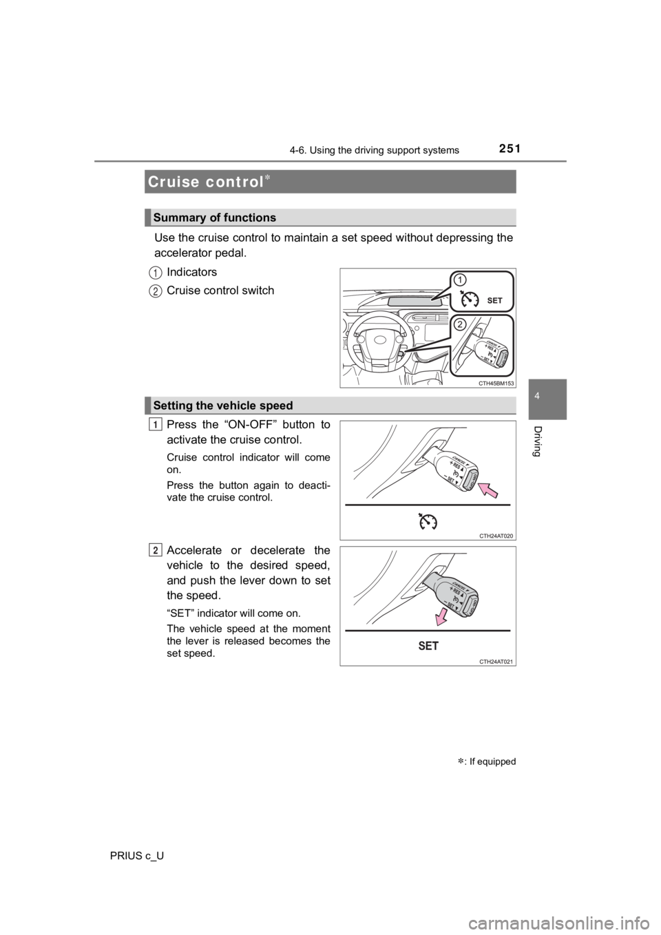 TOYOTA PRIUS C 2020 Owners Manual 251
4
Driving
PRIUS c_U
4-6. Using the driving support systems
Use the cruise control to maintain a set speed without depressing the
accelerator pedal.
Indicators
Cruise control switch
Press the “ TOYOTA PRIUS C 2020 Owners Manual 251
4
Driving
PRIUS c_U
4-6. Using the driving support systems
Use the cruise control to maintain a set speed without depressing the
accelerator pedal.
Indicators
Cruise control switch
Press the “