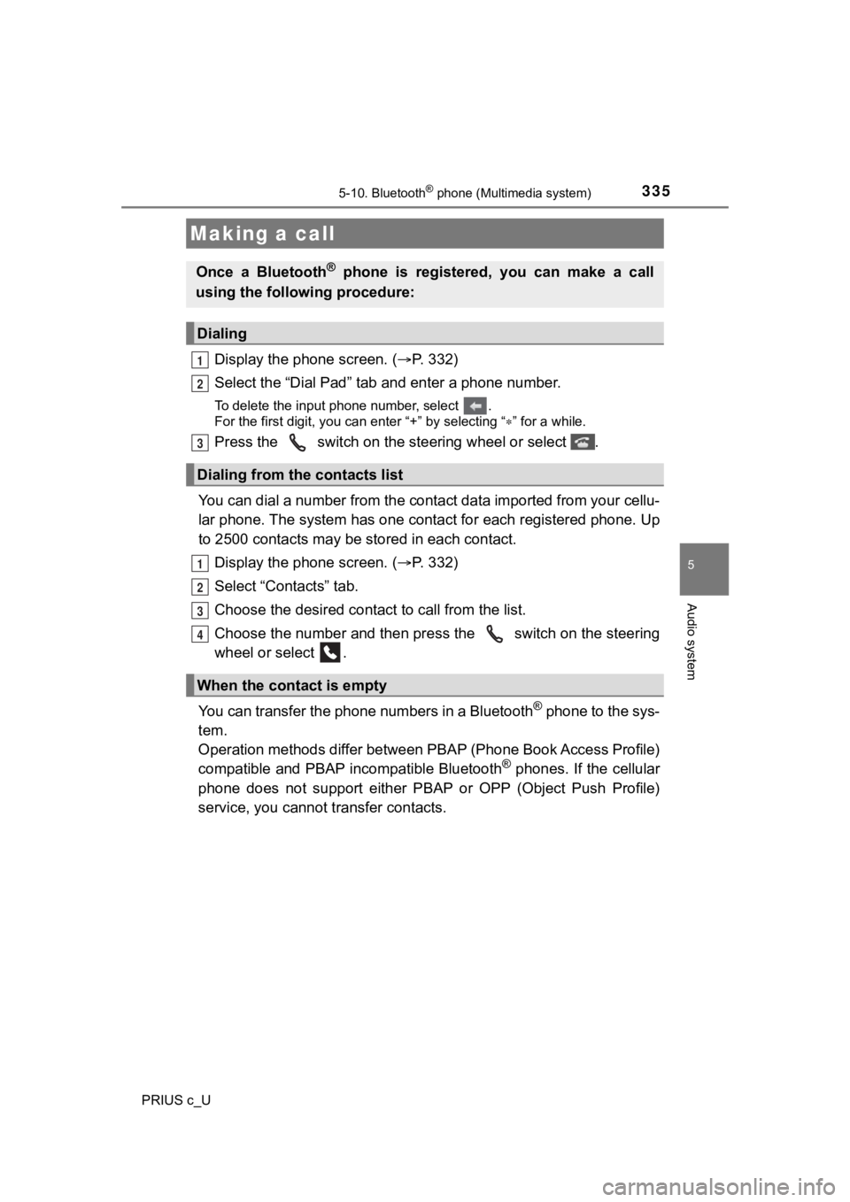 TOYOTA PRIUS C 2020 Owners Manual 3355-10. Bluetooth® phone (Multimedia system)
5
Audio system
PRIUS c_U
Display the phone screen. (P. 3 3 2 )
Select the “Dial Pad” tab a nd enter a phone number.
To delete the input phone nu TOYOTA PRIUS C 2020 Owners Manual 3355-10. Bluetooth® phone (Multimedia system)
5
Audio system
PRIUS c_U
Display the phone screen. (P. 3 3 2 )
Select the “Dial Pad” tab a nd enter a phone number.
To delete the input phone nu