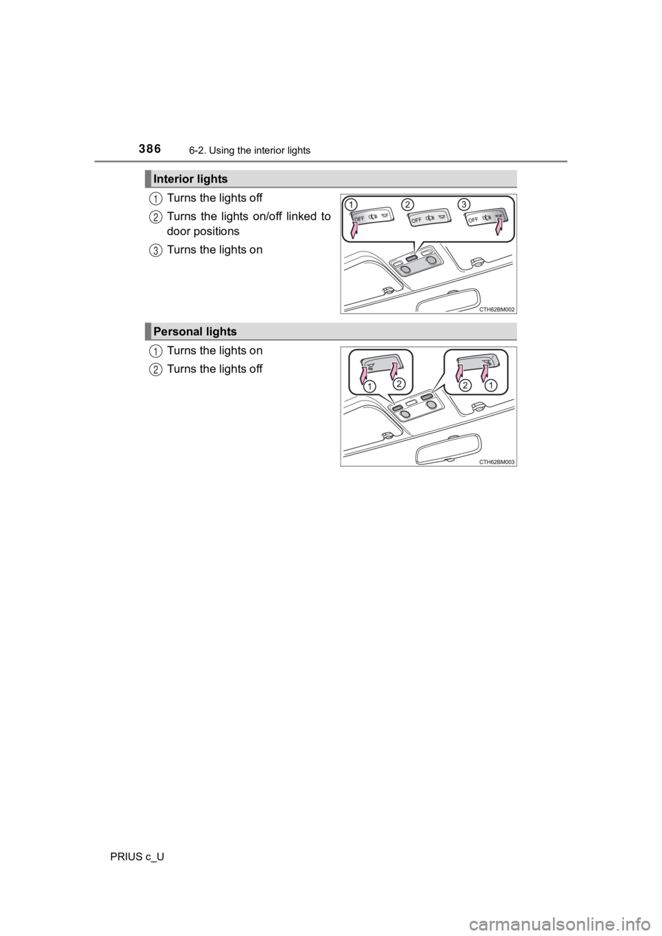 TOYOTA PRIUS C 2020  Owners Manual 3866-2. Using the interior lights
PRIUS c_U
Turns the lights off
Turns  the  lights  on/off  linked  to
door positions
Turns the lights on
Turns the lights on
Turns the lights off
Interior lights
1
2
